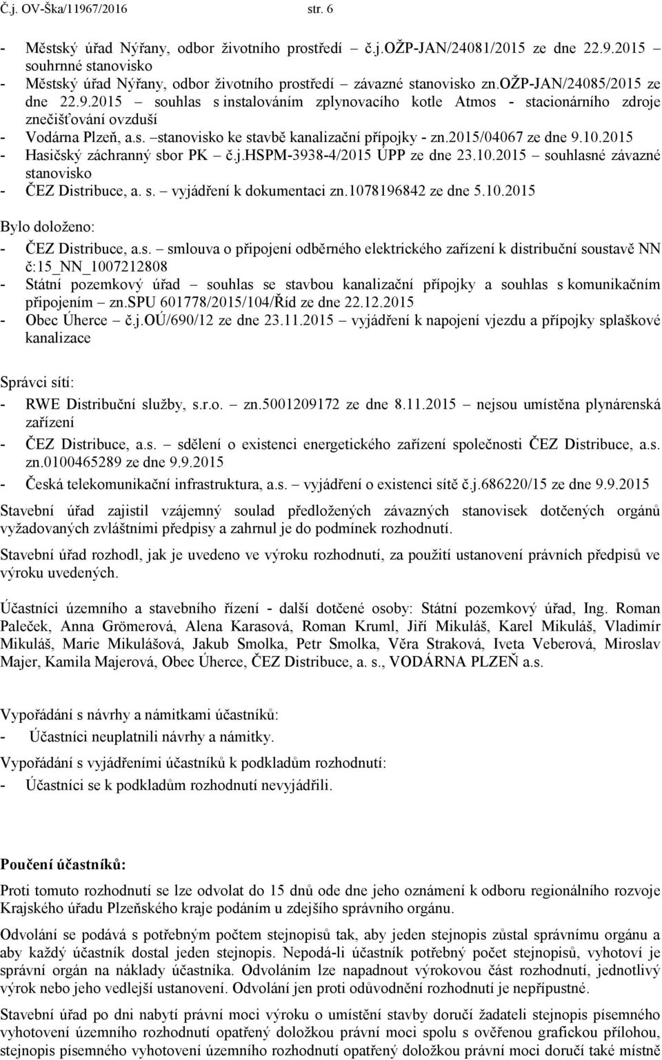 2015/04067 ze dne 9.10.2015 - Hasičský záchranný sbr PK č.j.hspm-3938-4/2015 ÚPP ze dne 23.10.2015 suhlasné závazné stanvisk - ČEZ Distribuce, a. s. vyjádření k dkumentaci zn.1078196842 ze dne 5.10.2015 Byl dlžen: - ČEZ Distribuce, a.