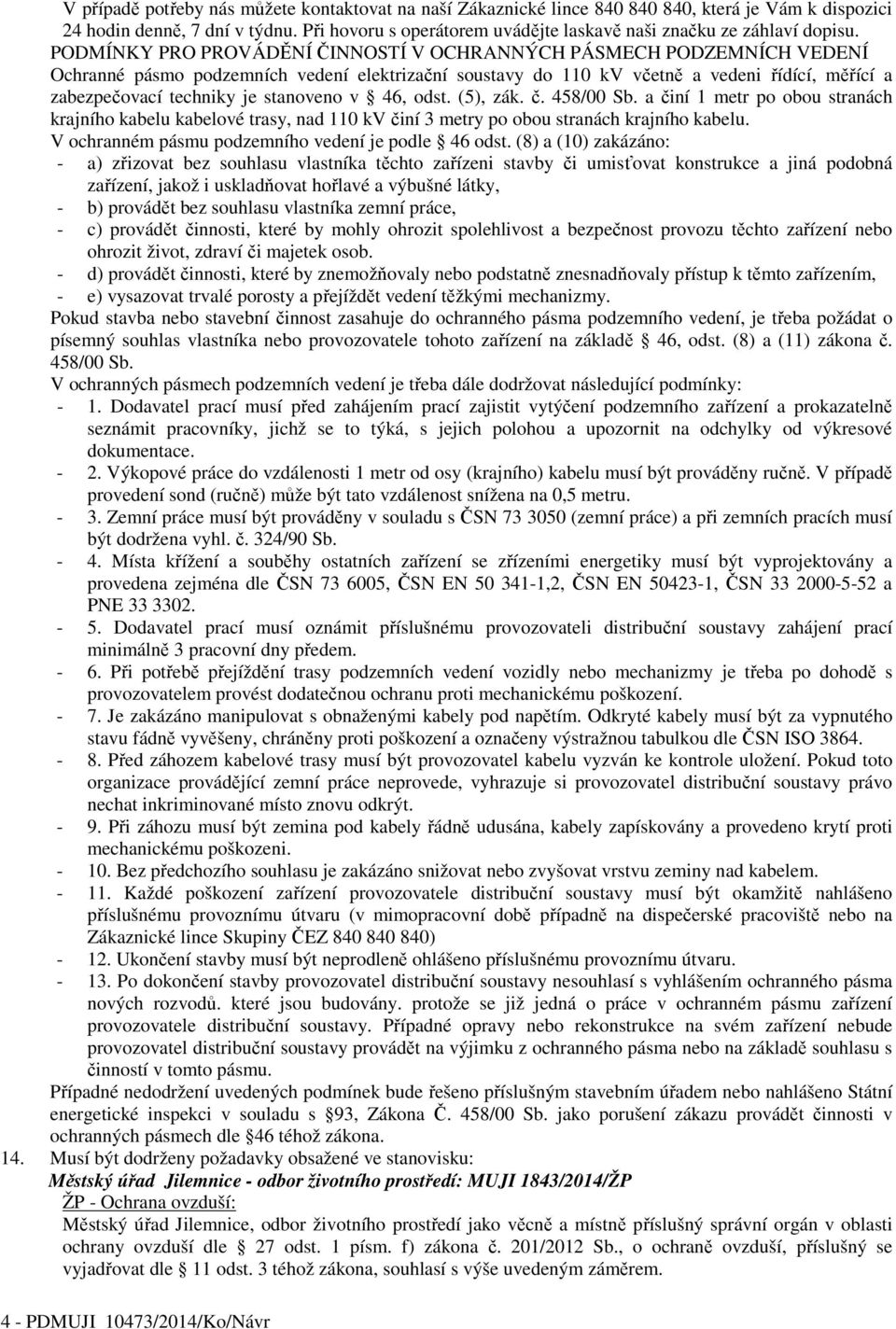 PODMÍNKY PRO PROVÁDĚNÍ ČINNOSTÍ V OCHRANNÝCH PÁSMECH PODZEMNÍCH VEDENÍ Ochranné pásmo podzemních vedení elektrizační soustavy do 110 kv včetně a vedeni řídící, měřící a zabezpečovací techniky je