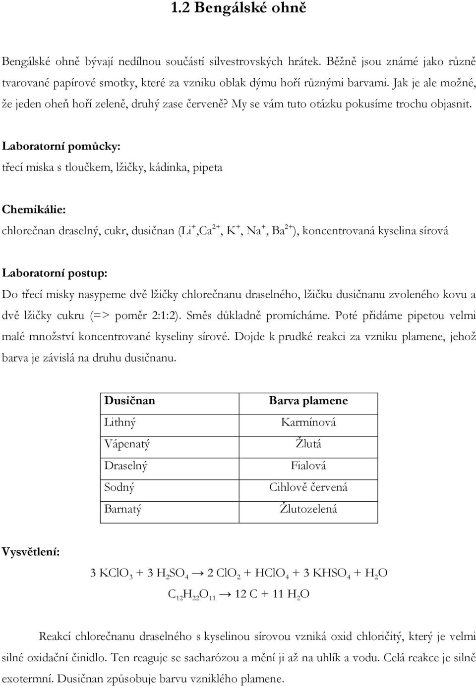 Laboratorní pomůcky: třecí miska s tloučkem, lţičky, kádinka, pipeta Chemikálie: chlorečnan draselný, cukr, dusičnan (Li +,Ca 2+, K +, Na +, Ba 2+ ), koncentrovaná kyselina sírová Laboratorní postup: