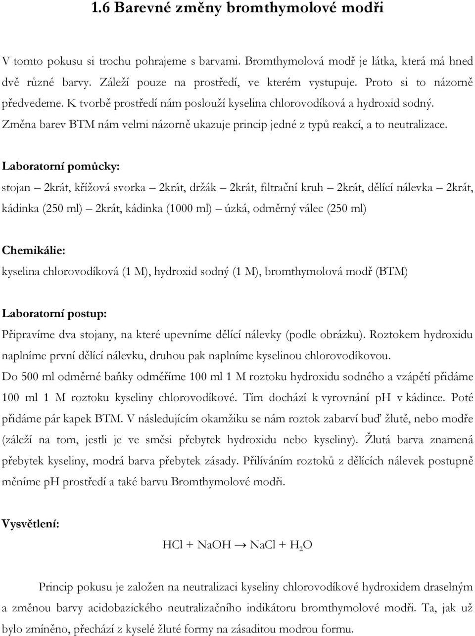 Laboratorní pomůcky: stojan 2krát, kříţová svorka 2krát, drţák 2krát, filtrační kruh 2krát, dělící nálevka 2krát, kádinka (250 ml) 2krát, kádinka (1000 ml) úzká, odměrný válec (250 ml) Chemikálie: