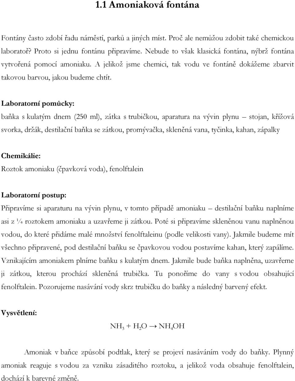 Laboratorní pomůcky: baňka s kulatým dnem (250 ml), zátka s trubičkou, aparatura na vývin plynu stojan, kříţová svorka, drţák, destilační baňka se zátkou, promývačka, skleněná vana, tyčinka, kahan,