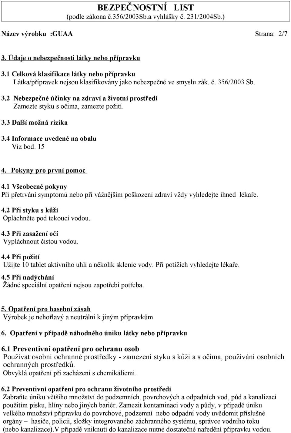 1 Všeobecné pokyny Při přetrvání symptomů nebo při vážnějším poškození zdraví vždy vyhledejte ihned lékaře. 4.2 Při styku s kůží Opláchněte pod tekoucí vodou. 4.3 Při zasažení očí Vypláchnout čistou vodou.