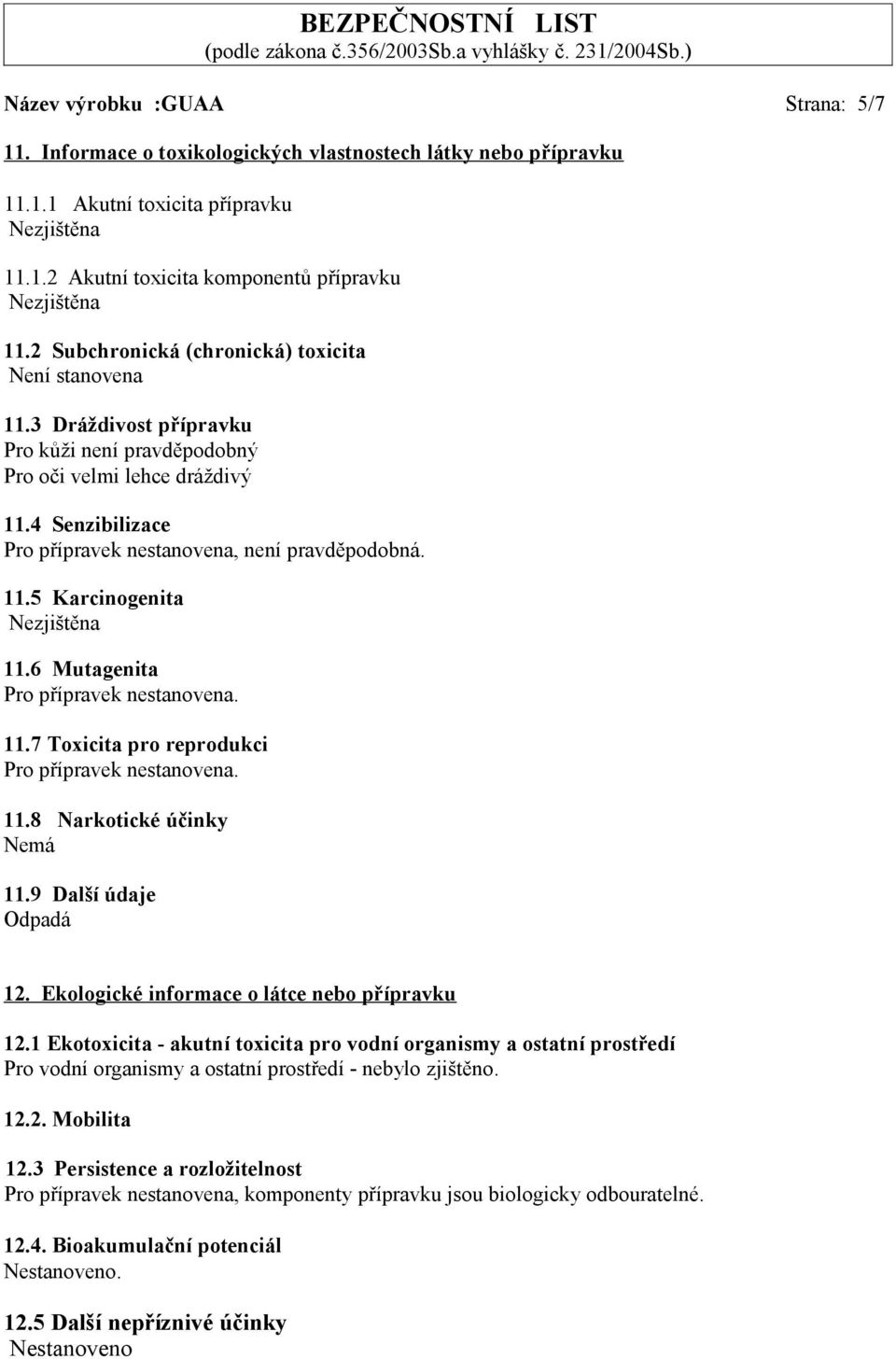 11.5 Karcinogenita Nezjištěna 11.6 Mutagenita Pro přípravek nestanovena. 11.7 Toxicita pro reprodukci Pro přípravek nestanovena. 11.8 Narkotické účinky Nemá 11.9 Další údaje Odpadá 12.