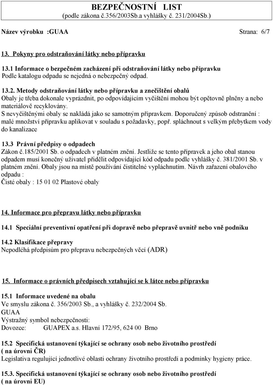 Metody odstraňování látky nebo přípravku a znečištění obalů Obaly je třeba dokonale vyprázdnit, po odpovídajícím vyčištění mohou být opětovně plněny a nebo materiálově recyklovány.