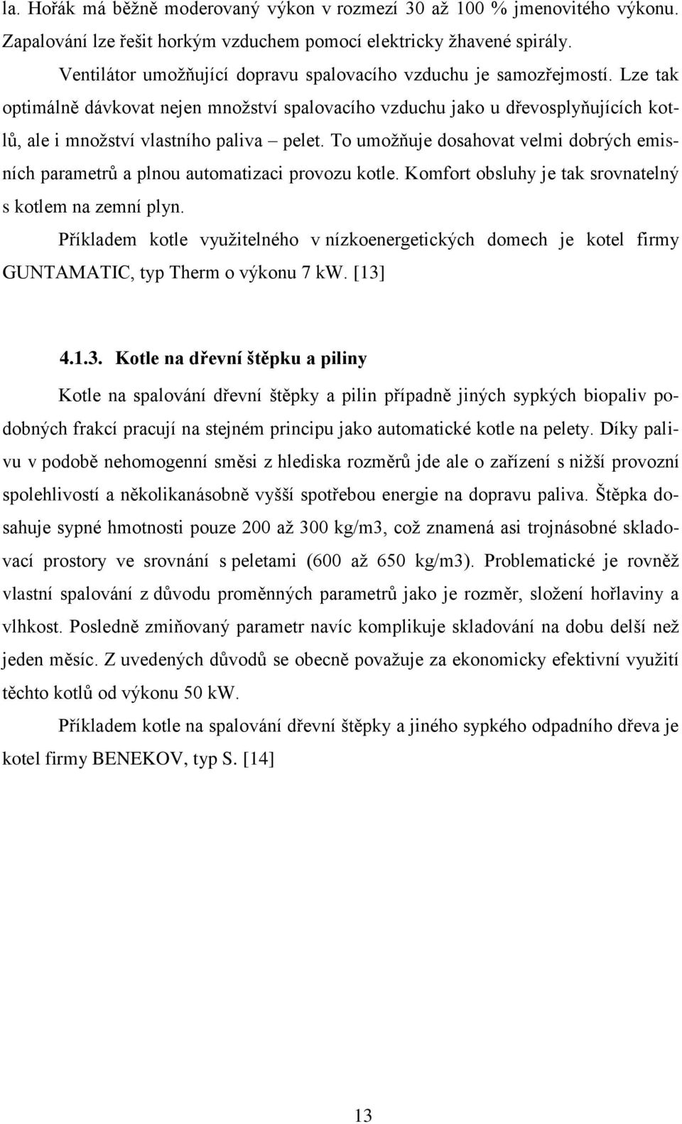 To umoţňuje dosahovat velmi dobrých emisních parametrů a plnou automatizaci provozu kotle. Komfort obsluhy je tak srovnatelný s kotlem na zemní plyn.