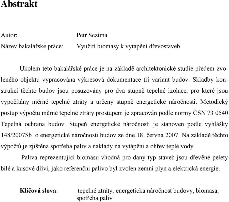 Skladby konstrukcí těchto budov jsou posuzovány pro dva stupně tepelné izolace, pro které jsou vypočítány měrné tepelné ztráty a určeny stupně energetické náročnosti.