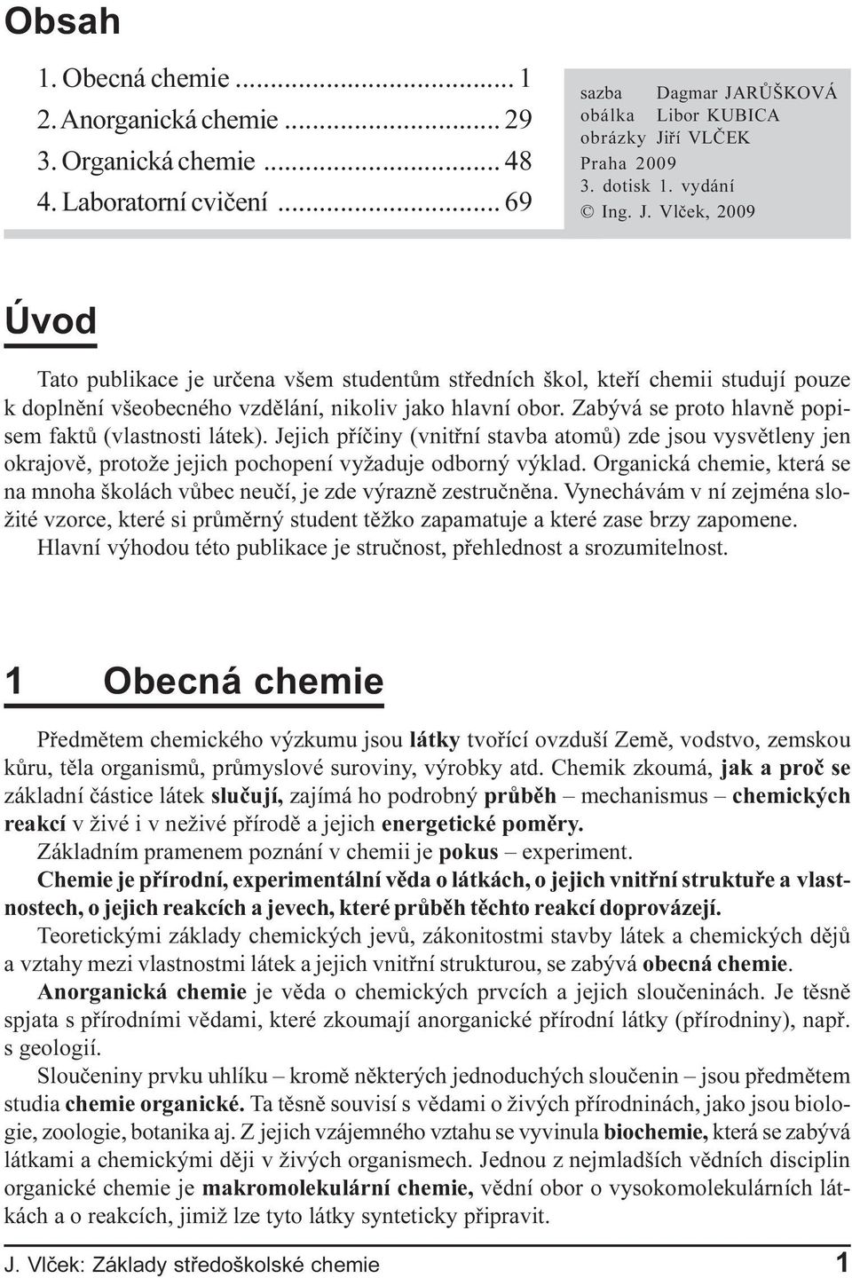 Zabývá se proto hlavnì popisem faktù (vlastnosti látek). Jejich pøíèiny (vnitøní stavba atomù) zde jsou vysvìtleny jen okrajovì, protože jejich pochopení vyžaduje odborný výklad.