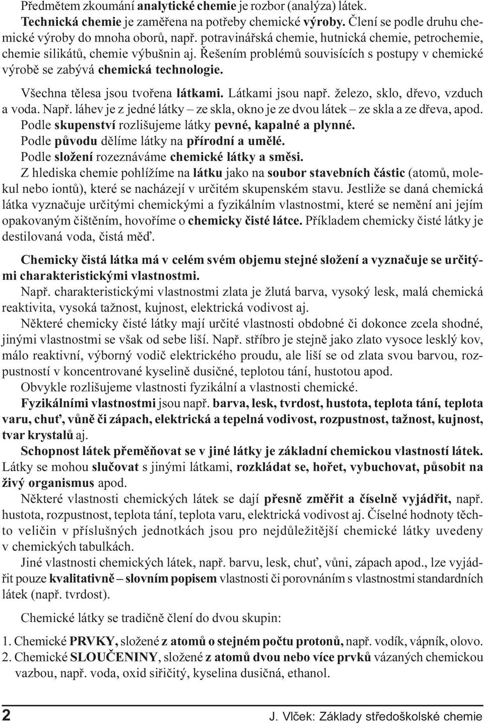 Všechna tìlesa jsou tvoøena látkami. Látkami jsou napø. železo, sklo, døevo, vzduch a voda. Napø. láhev je z jedné látky ze skla, okno je ze dvou látek ze skla a ze døeva, apod.