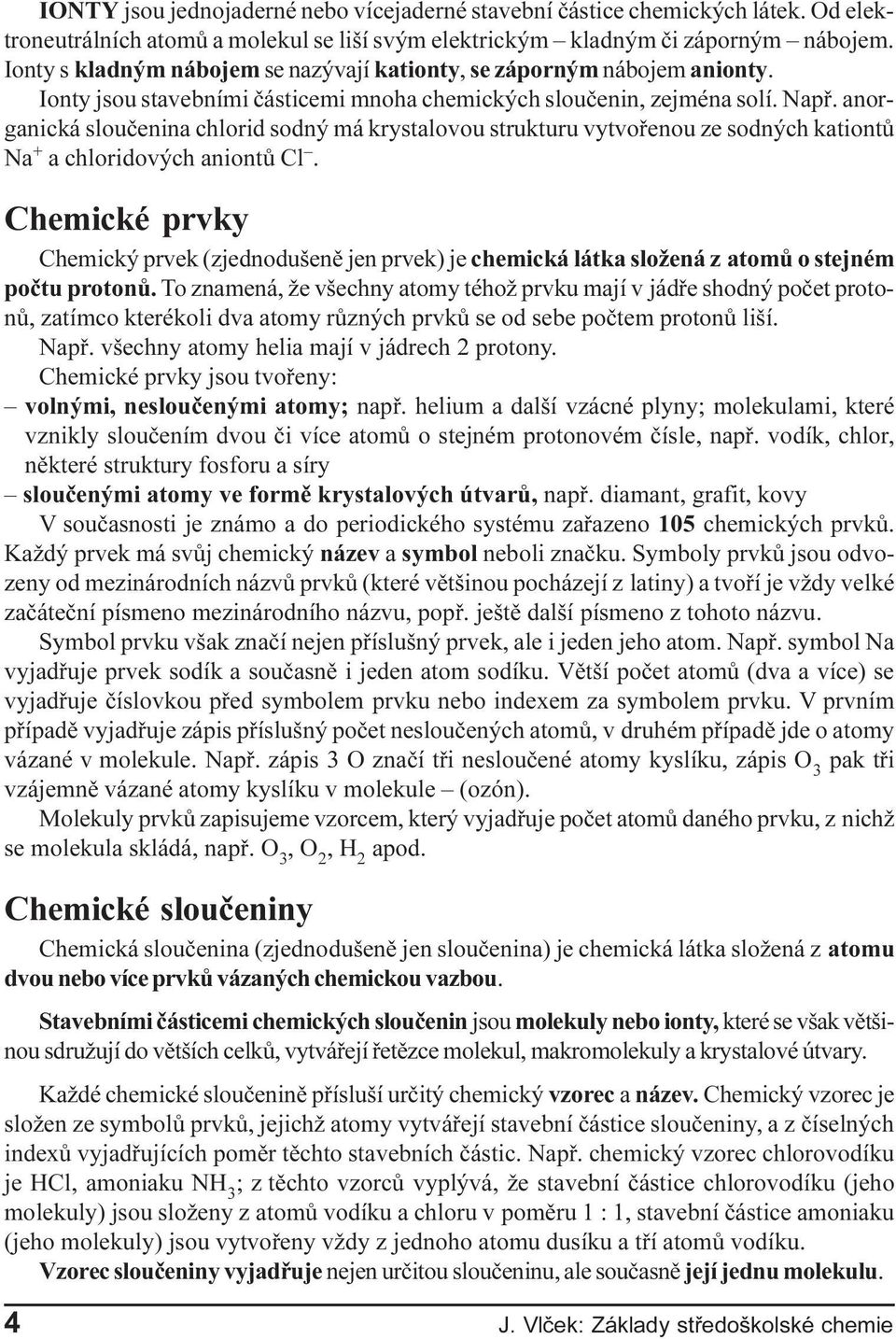 anorganická slouèenina chlorid sodný má krystalovou strukturu vytvoøenou ze sodných kationtù Na + a chloridových aniontù Cl.