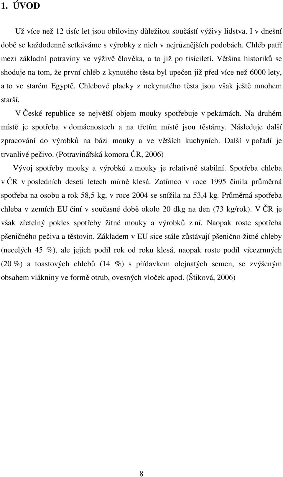 Většina historiků se shoduje na tom, že první chléb z kynutého těsta byl upečen již před více než 6000 lety, a to ve starém Egyptě. Chlebové placky z nekynutého těsta jsou však ještě mnohem starší.