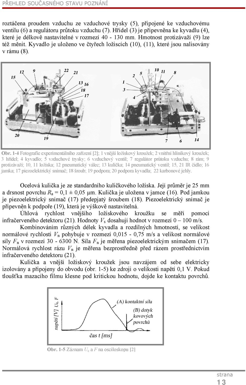 Kyvadlo je uloženo ve čtyřech ložiscích (10), (11), které jsou nalisovány v rámu (8). Obr.