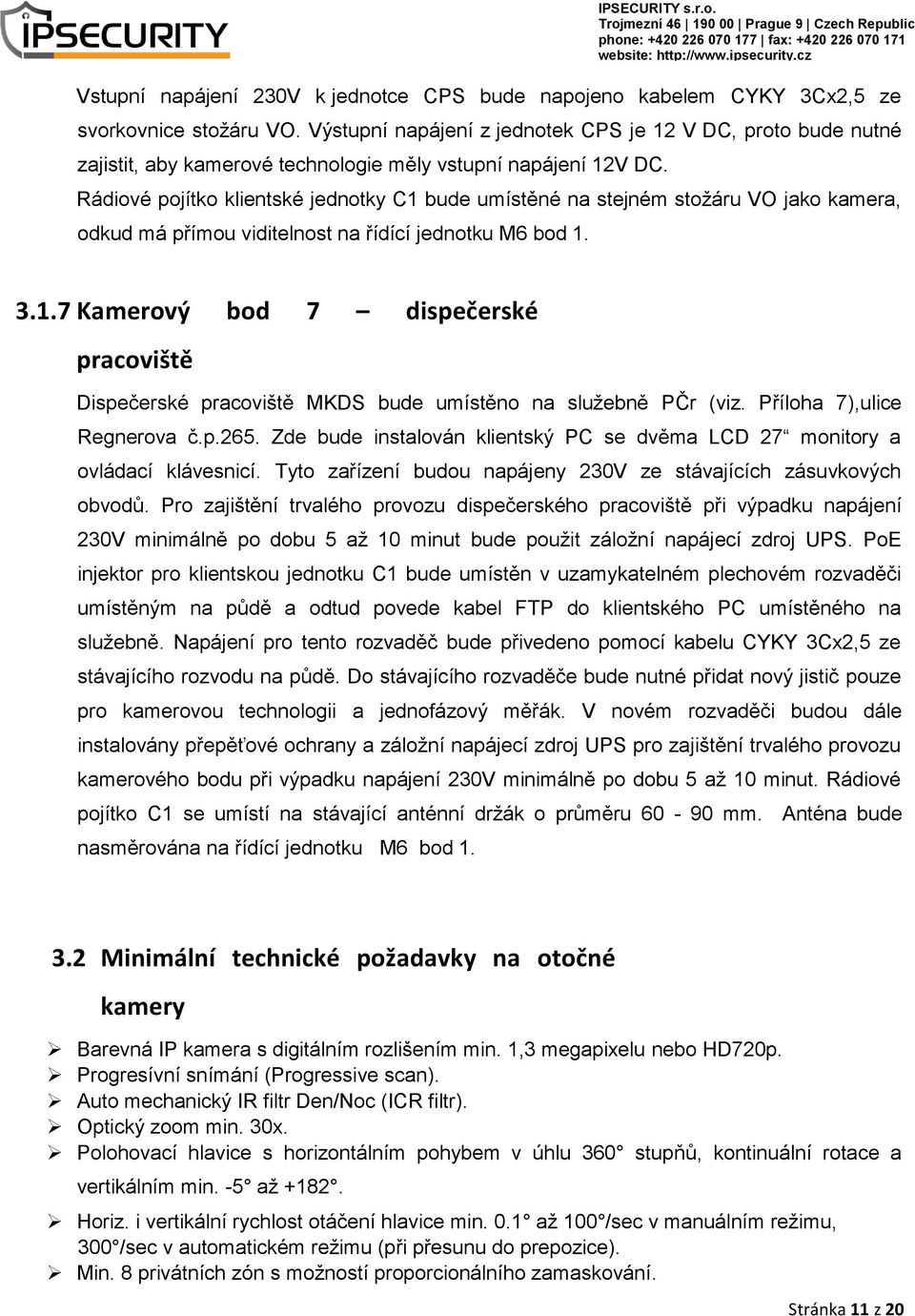 Rádiové pojítko klientské jednotky C1 bude umístěné na stejném stožáru VO jako kamera, odkud má přímou viditelnost na řídící jednotku M6 bod 1. 3.1.7 Kamerový bod 7 dispečerské pracoviště Dispečerské pracoviště MKDS bude umístěno na služebně PČr (viz.