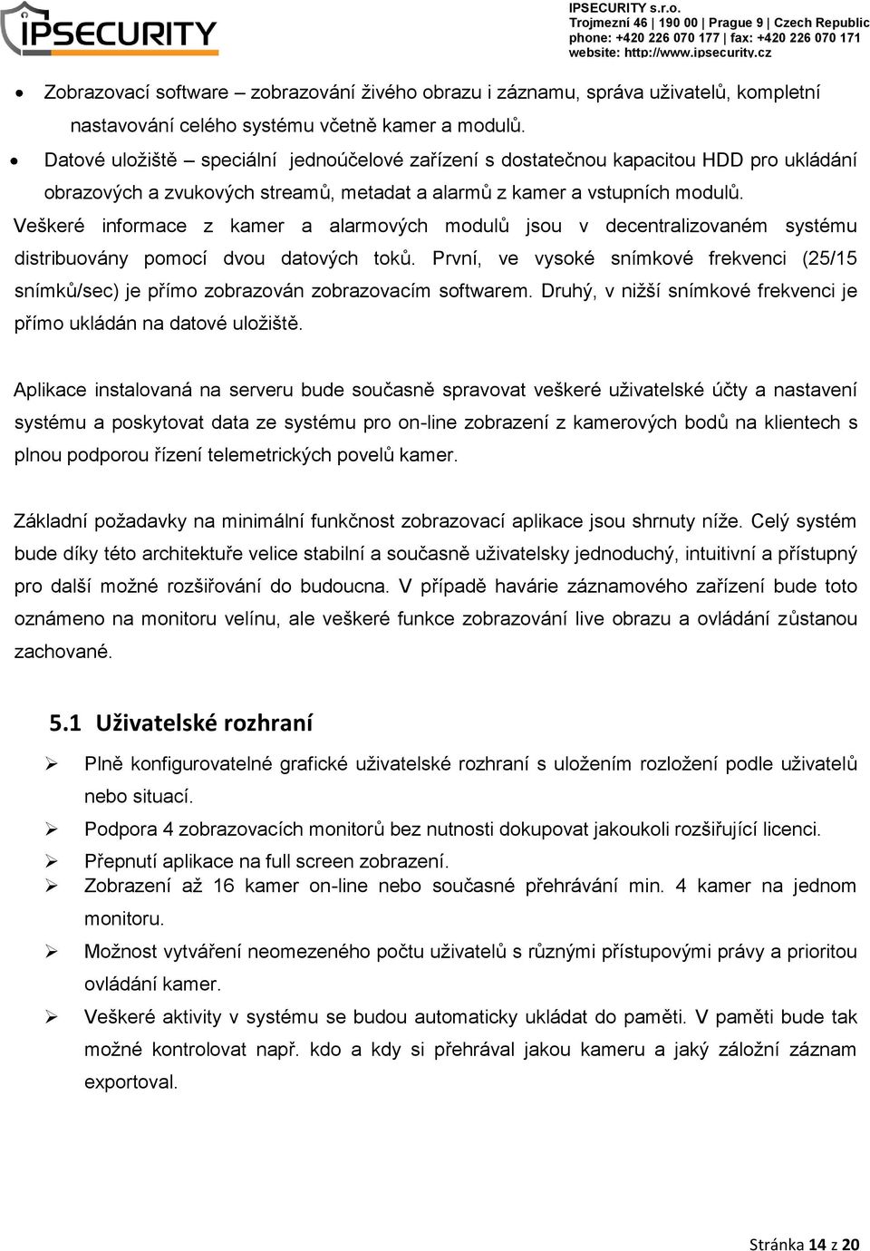 Veškeré informace z kamer a alarmových modulů jsou v decentralizovaném systému distribuovány pomocí dvou datových toků.