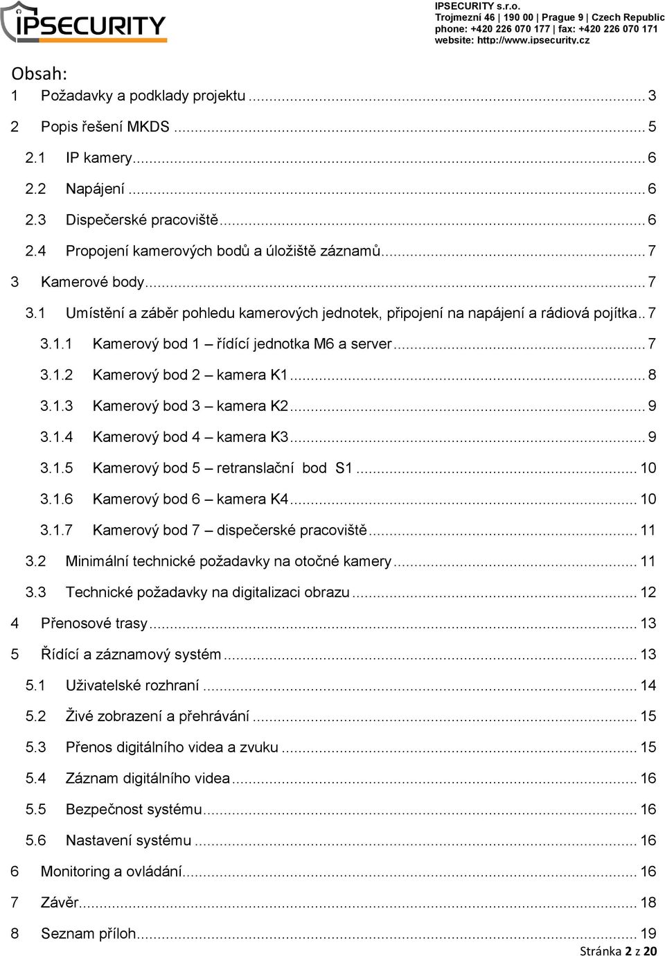 .. 8 3.1.3 Kamerový bod 3 kamera K2... 9 3.1.4 Kamerový bod 4 kamera K3... 9 3.1.5 Kamerový bod 5 retranslační bod S1... 10 3.1.6 Kamerový bod 6 kamera K4... 10 3.1.7 Kamerový bod 7 dispečerské pracoviště.