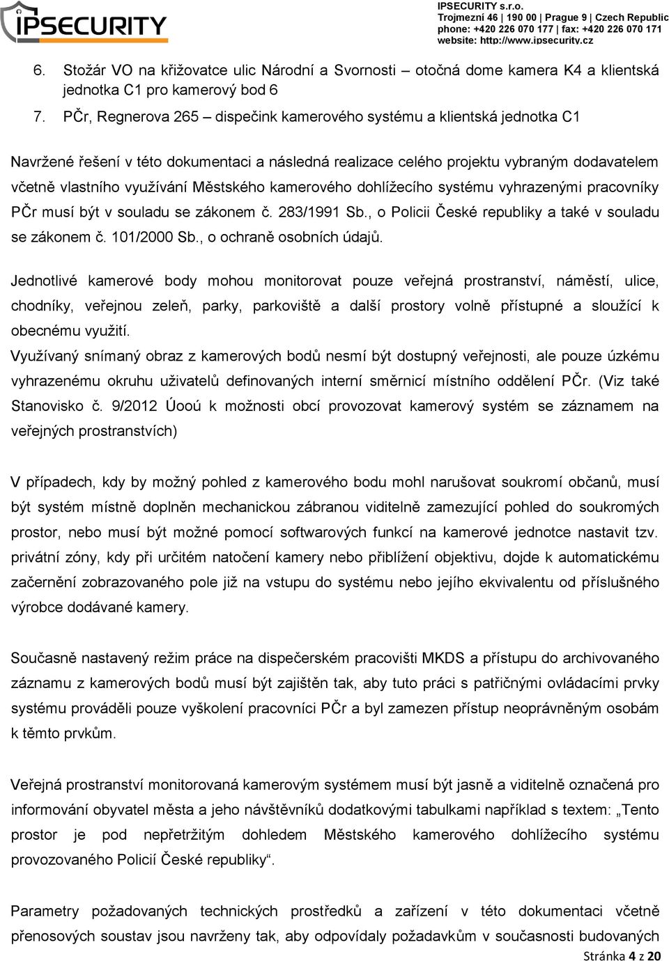 Městského kamerového dohlížecího systému vyhrazenými pracovníky PČr musí být v souladu se zákonem č. 283/1991 Sb., o Policii České republiky a také v souladu se zákonem č. 101/2000 Sb.