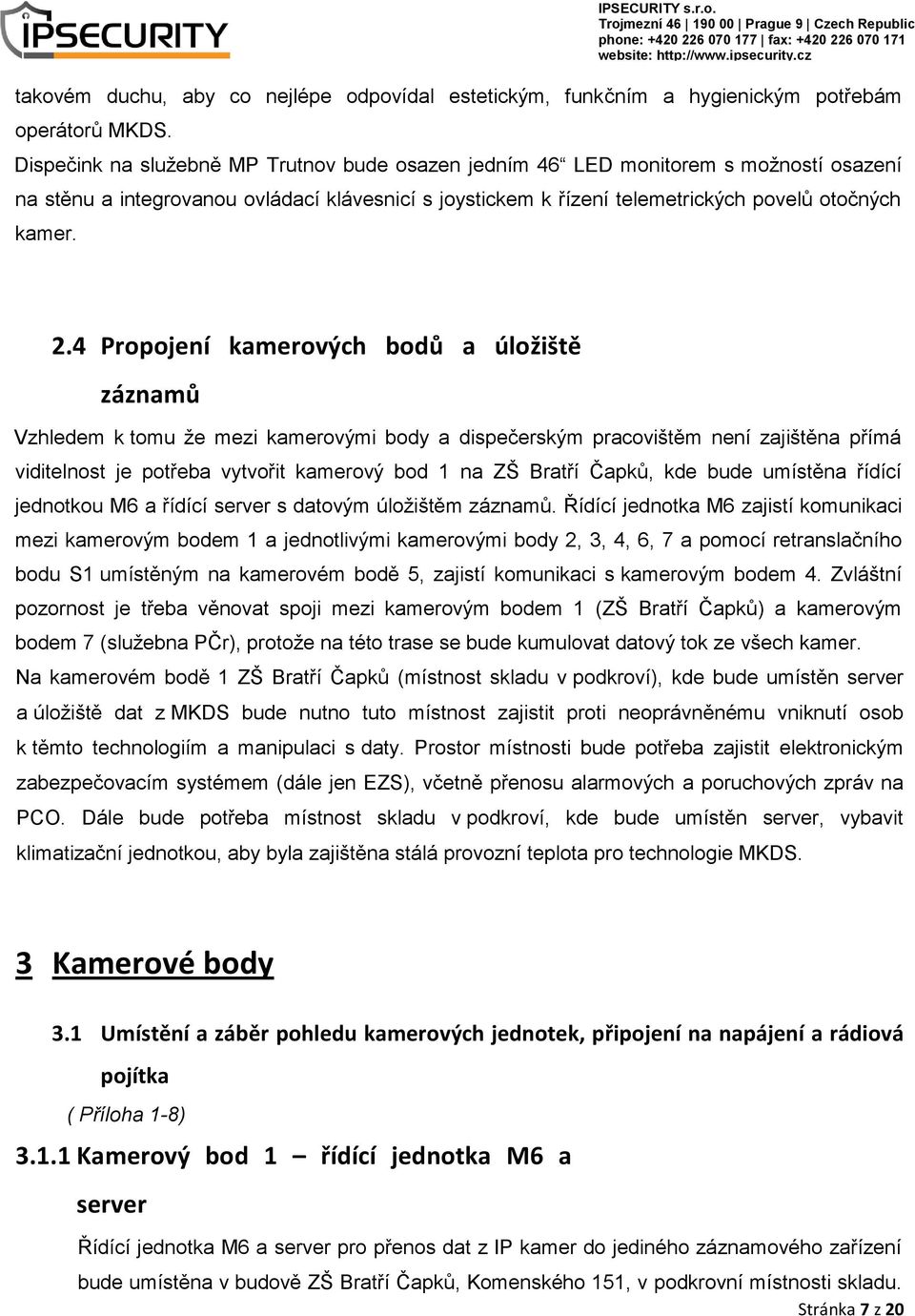 4 Propojení kamerových bodů a úložiště záznamů Vzhledem k tomu že mezi kamerovými body a dispečerským pracovištěm není zajištěna přímá viditelnost je potřeba vytvořit kamerový bod 1 na ZŠ Bratří