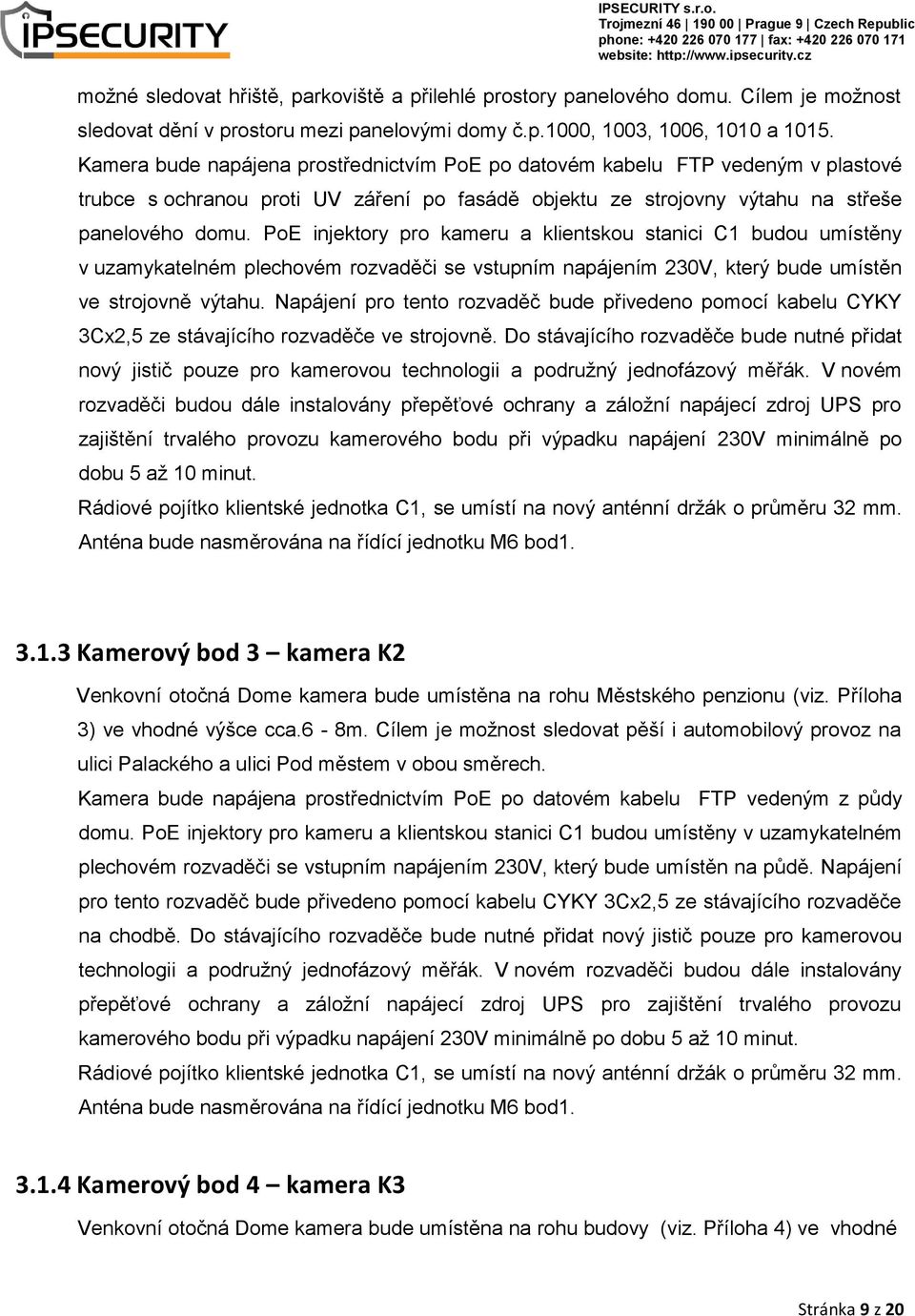 PoE injektory pro kameru a klientskou stanici C1 budou umístěny v uzamykatelném plechovém rozvaděči se vstupním napájením 230V, který bude umístěn ve strojovně výtahu.