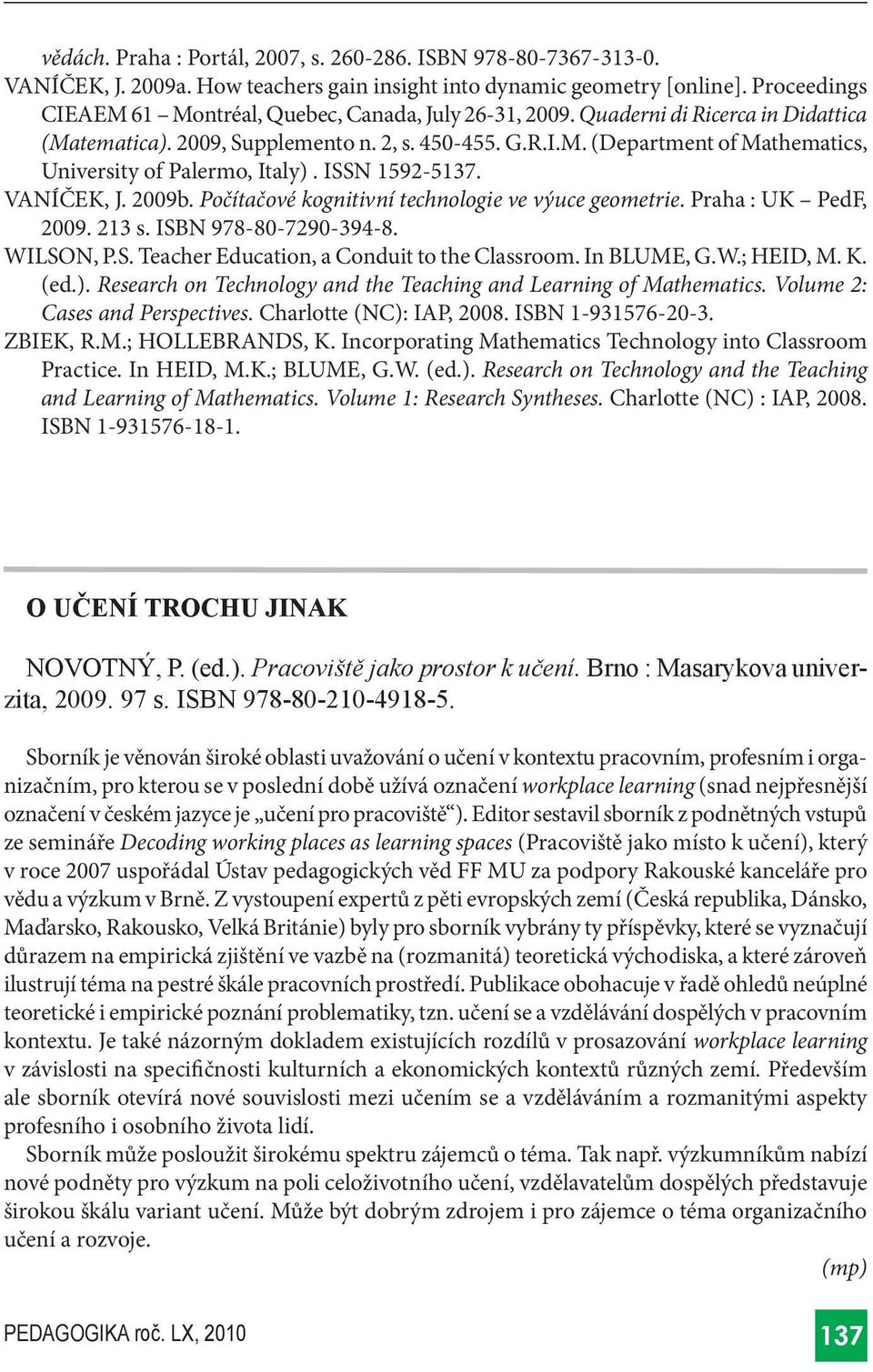 ISSN 1592-5137. VANÍČEK, J. 2009b. Počítačové kognitivní technologie ve výuce geometrie. Praha : UK PedF, 2009. 213 s. ISBN 978-80-7290-394-8. WILSON, P.S. Teacher Education, a Conduit to the Classroom.