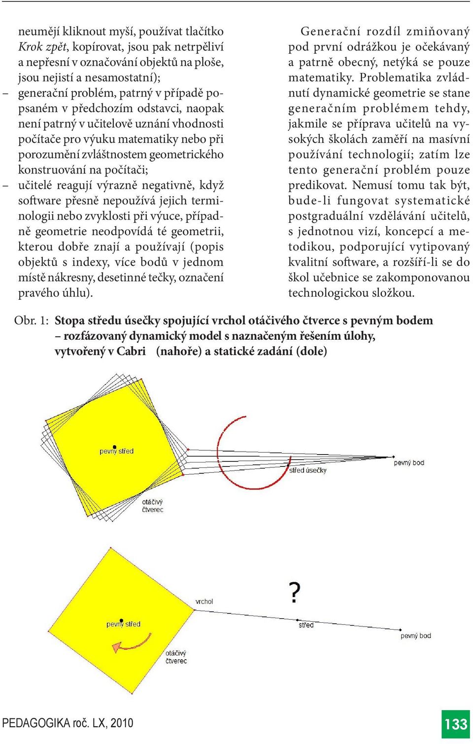 negativně, když software přesně nepoužívá jejich terminologii nebo zvyklosti při výuce, případně geometrie neodpovídá té geometrii, kterou dobře znají a používají (popis objektů s indexy, více bodů v