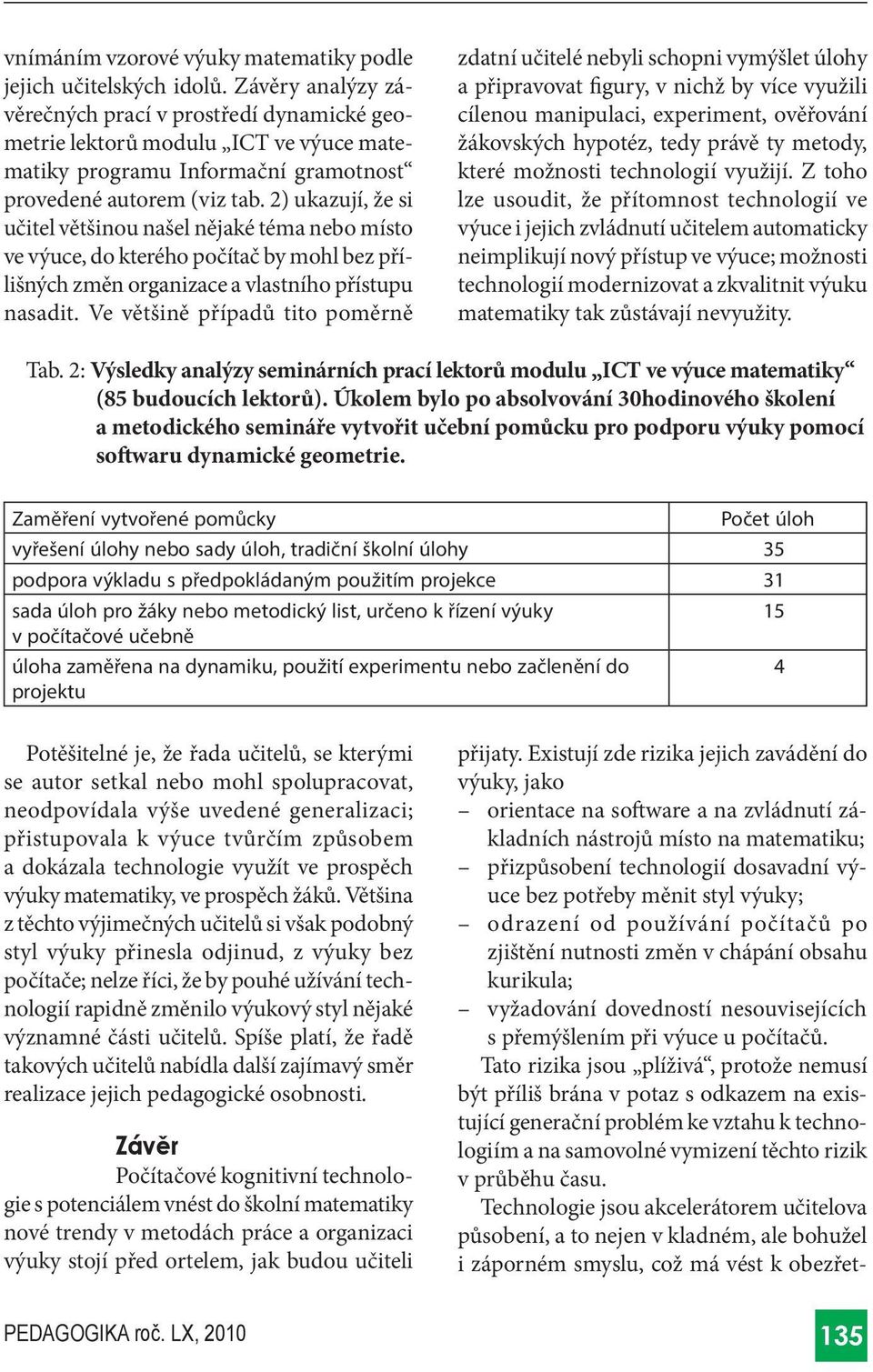 2) ukazují, že si učitel většinou našel nějaké téma nebo místo ve výuce, do kterého počítač by mohl bez přílišných změn organizace a vlastního přístupu nasadit.