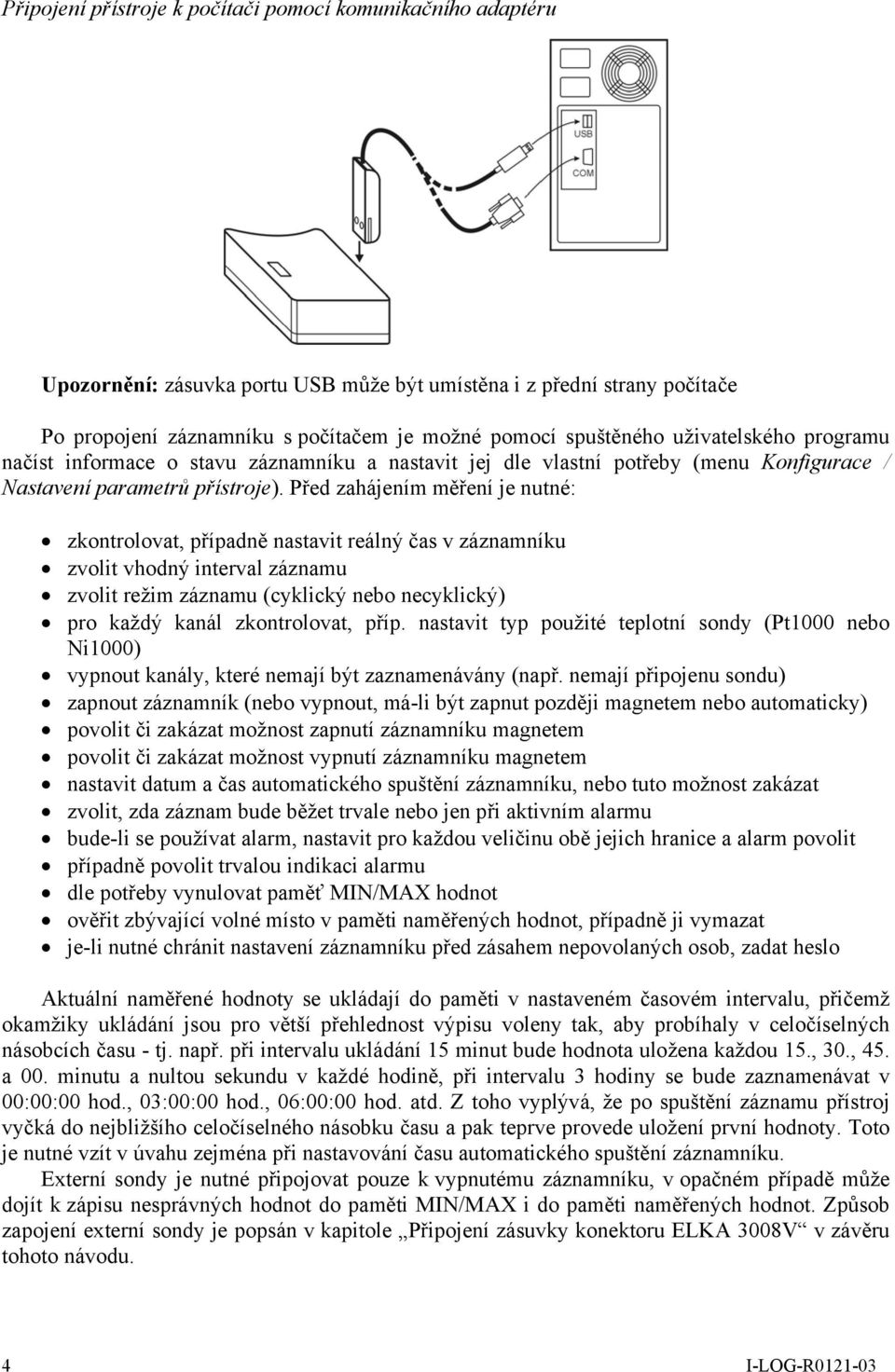 Před zahájením měření je nutné: zkontrolovat, případně nastavit reálný čas v záznamníku zvolit vhodný interval záznamu zvolit režim záznamu (cyklický nebo necyklický) pro každý kanál zkontrolovat,