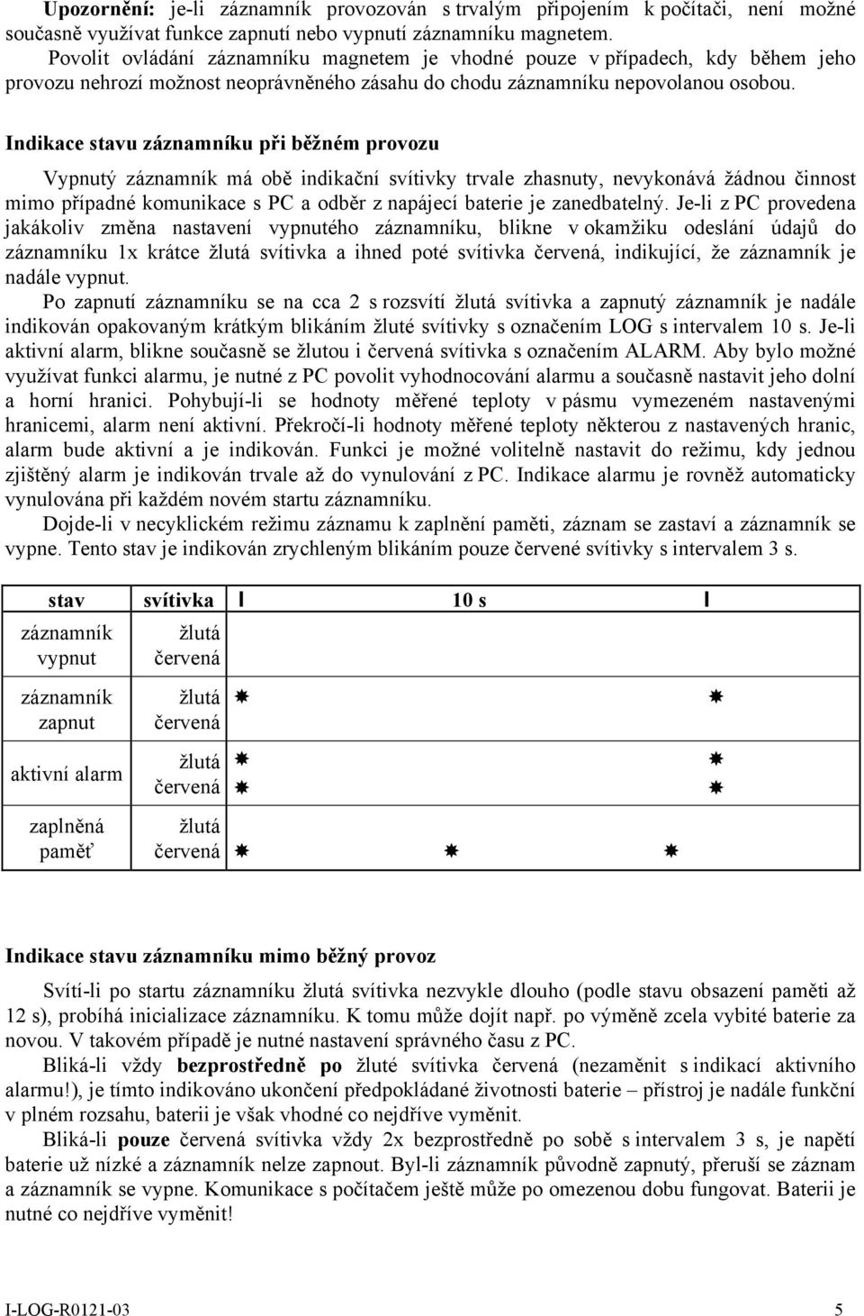 Indikace stavu záznamníku při běžném provozu Vypnutý záznamník má obě indikační svítivky trvale zhasnuty, nevykonává žádnou činnost mimo případné komunikace s PC a odběr z napájecí baterie je