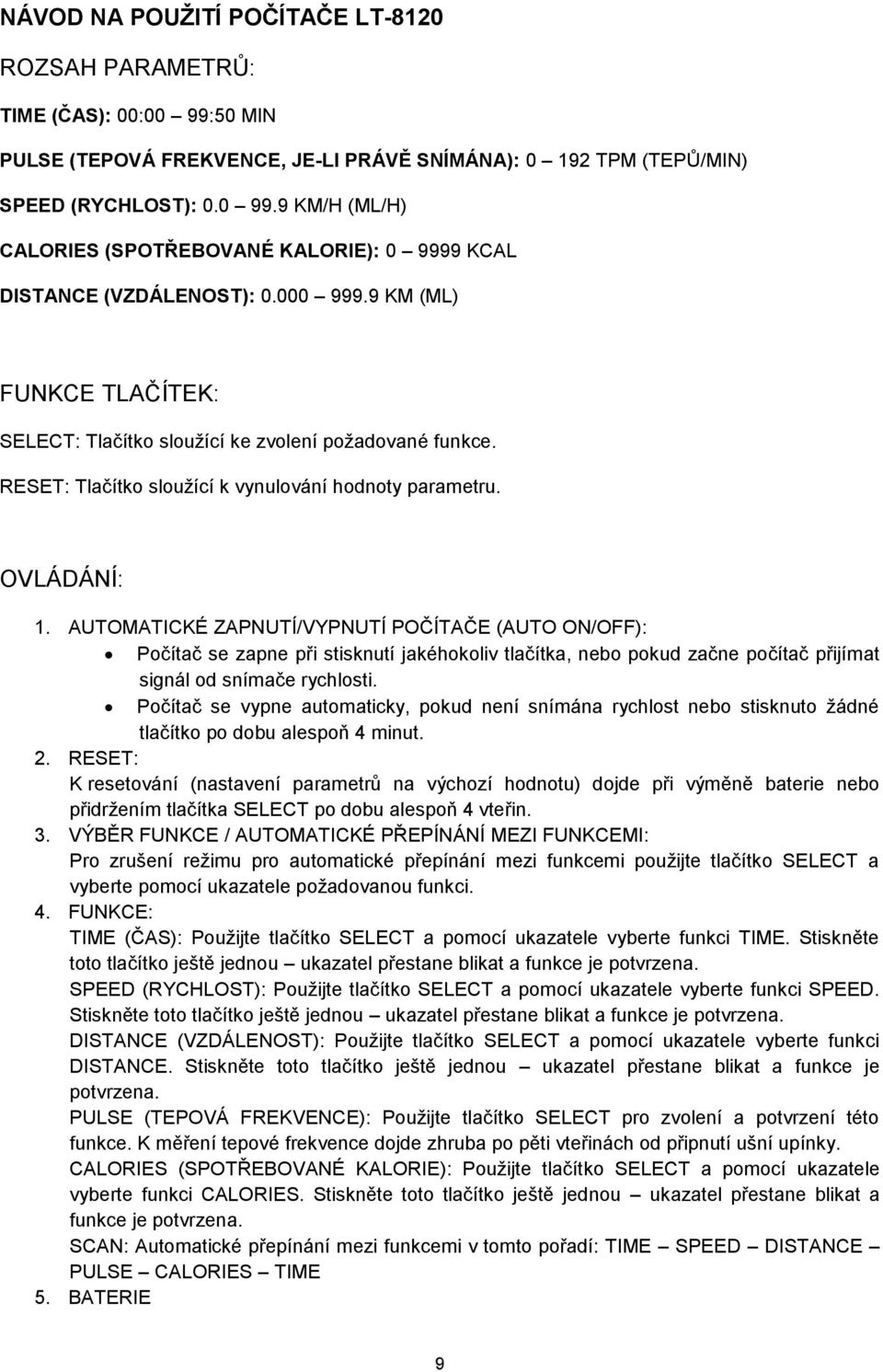 AUTOMATICKÉ ZAPNUTÍ/VYPNUTÍ POČÍTAČE (AUTO ON/OFF): Počítač se zapne při stisknutí jakéhokoliv tlačítka, nebo pokud začne počítač přijímat signál od snímače rychlosti.