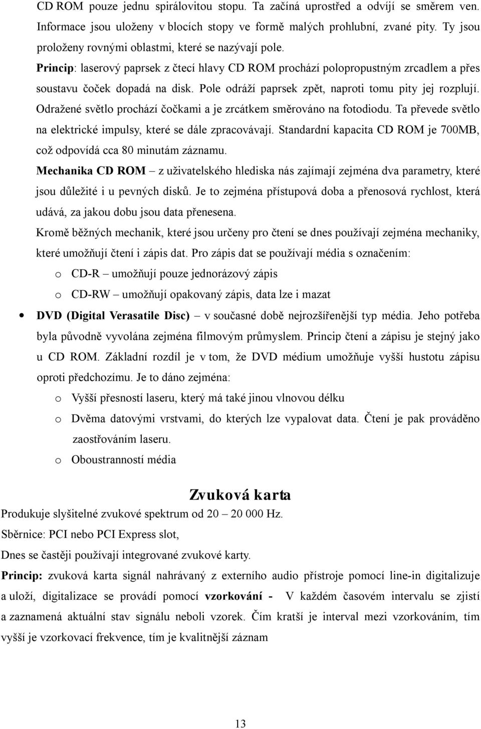 Pole odráží paprsek zpět, naproti tomu pity jej rozplují. Odražené světlo prochází čočkami a je zrcátkem směrováno na fotodiodu. Ta převede světlo na elektrické impulsy, které se dále zpracovávají.