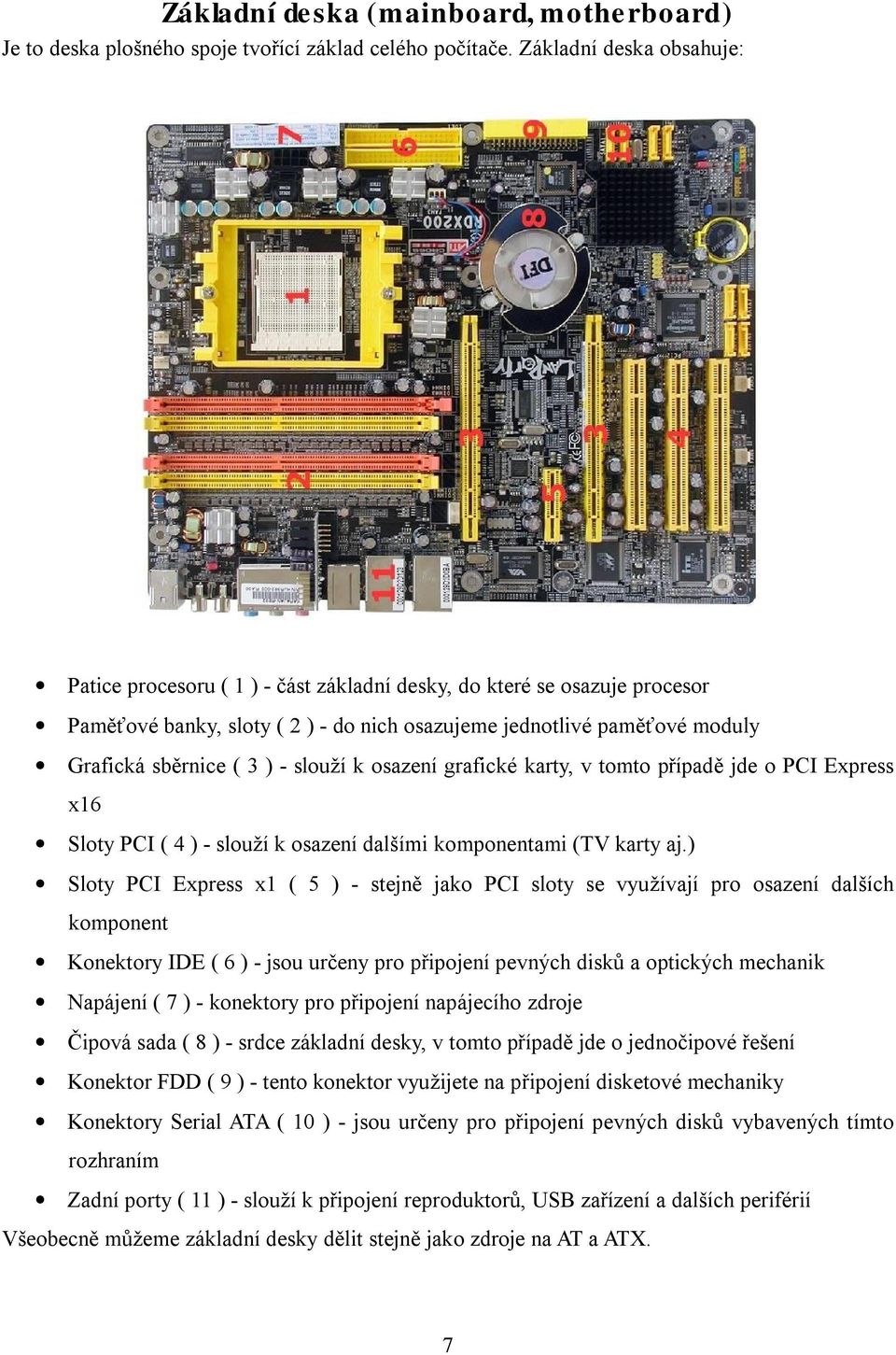 - slouží k osazení grafické karty, v tomto případě jde o PCI Express x16 Sloty PCI ( 4 ) - slouží k osazení dalšími komponentami (TV karty aj.