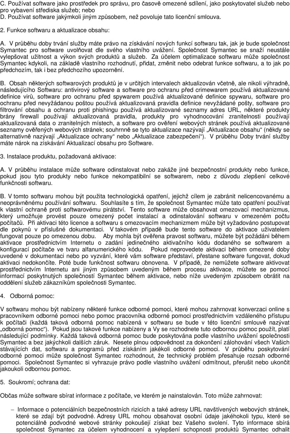 V průběhu doby trvání služby máte právo na získávání nových funkcí softwaru tak, jak je bude společnost Symantec pro software uvolňovat dle svého vlastního uvážení.