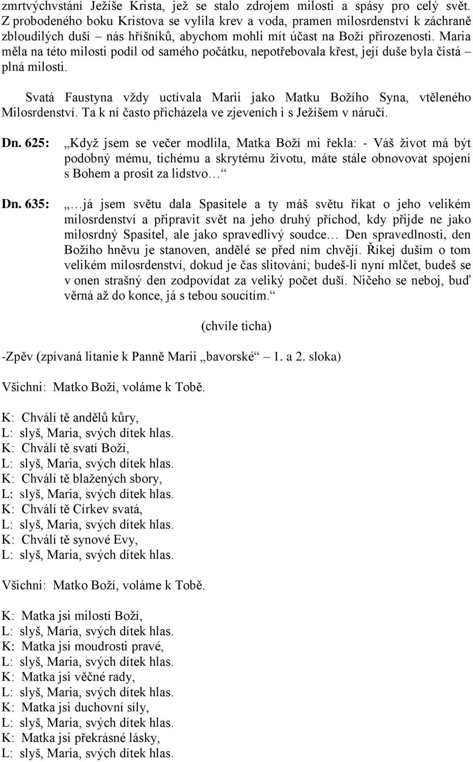 Maria měla na této milosti podíl od samého počátku, nepotřebovala křest, její duše byla čistá plná milosti. Svatá Faustyna vždy uctívala Marii jako Matku Božího Syna, vtěleného Milosrdenství.