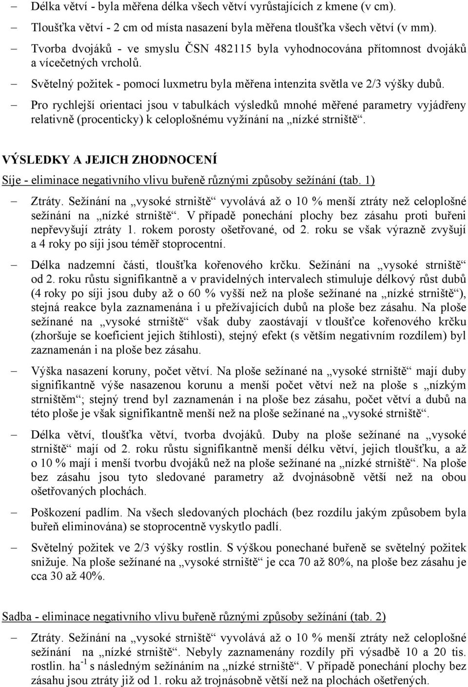 Pro rychlejší orientaci jsou v tabulkách výsledků mnohé měřené parametry vyjádřeny relativně (procenticky) k celoplošnému vyžínání na nízké strniště.