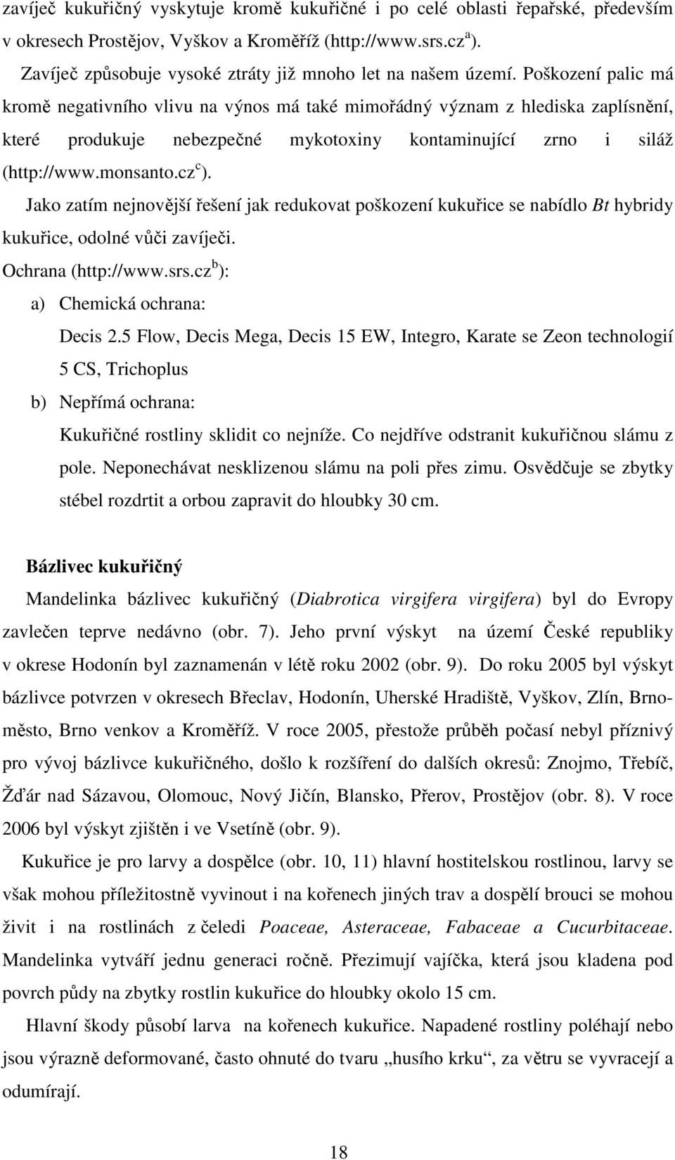 Poškození palic má kromě negativního vlivu na výnos má také mimořádný význam z hlediska zaplísnění, které produkuje nebezpečné mykotoxiny kontaminující zrno i siláž (http://www.monsanto.cz c ).