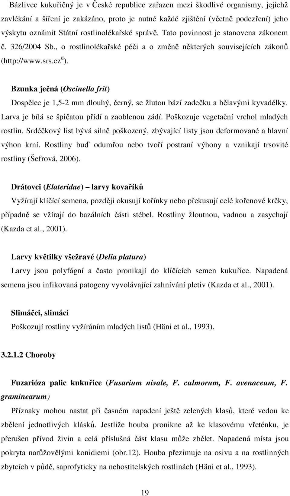 Bzunka ječná (Oscinella frit) Dospělec je 1,5-2 mm dlouhý, černý, se žlutou bází zadečku a bělavými kyvadélky. Larva je bílá se špičatou přídí a zaoblenou zádí.