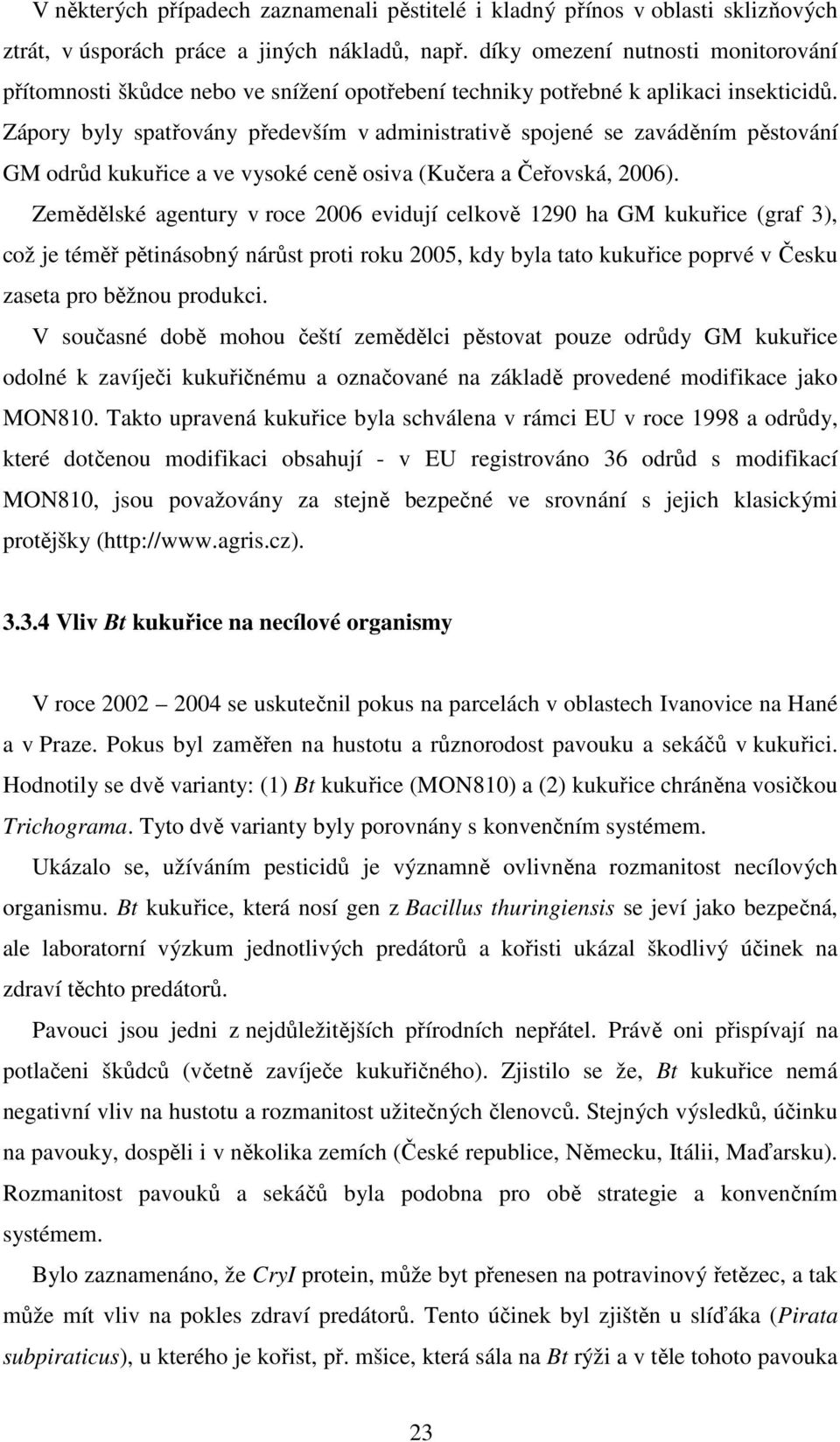 Zápory byly spatřovány především v administrativě spojené se zaváděním pěstování GM odrůd kukuřice a ve vysoké ceně osiva (Kučera a Čeřovská, 2006).