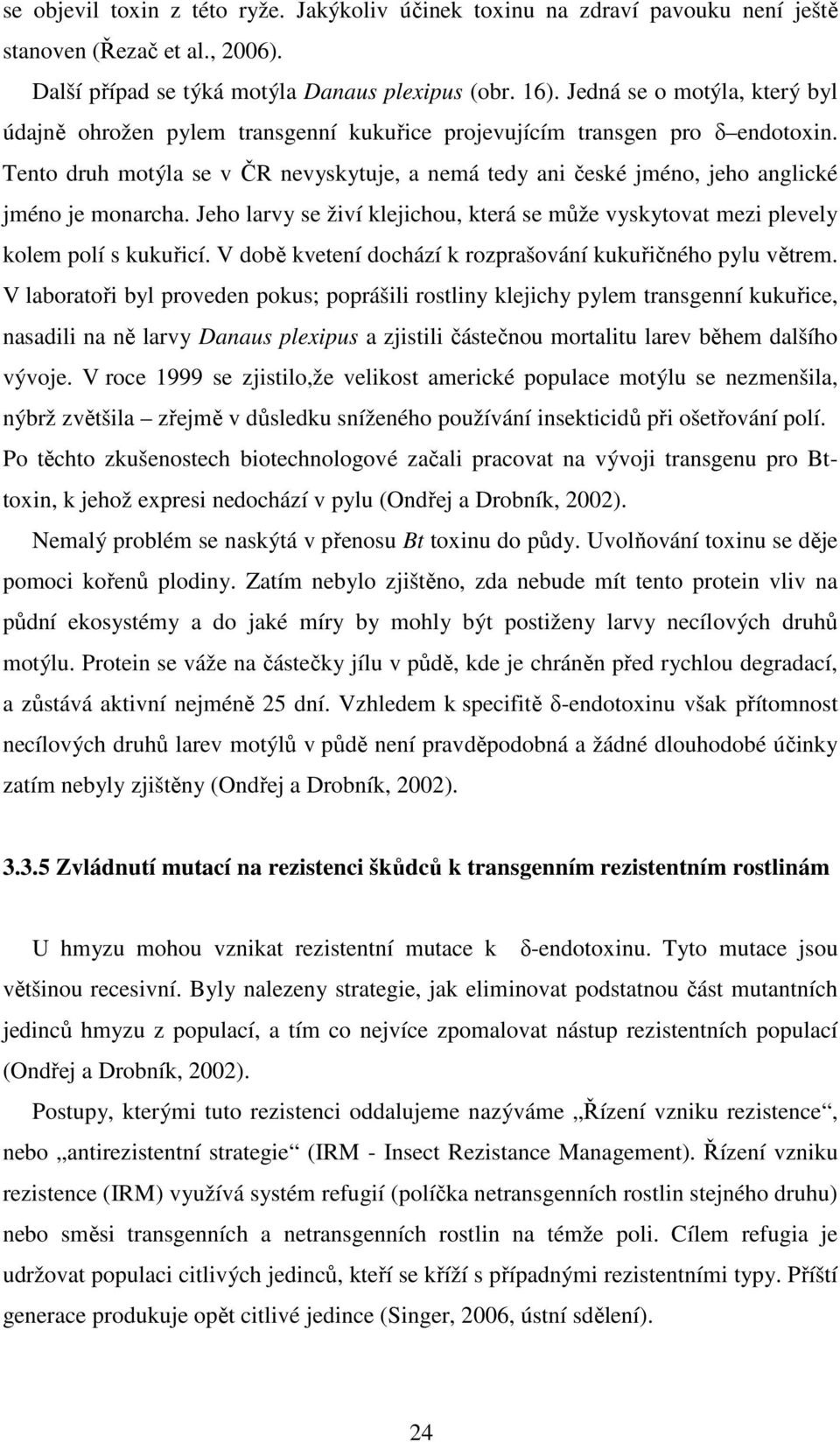 Tento druh motýla se v ČR nevyskytuje, a nemá tedy ani české jméno, jeho anglické jméno je monarcha. Jeho larvy se živí klejichou, která se může vyskytovat mezi plevely kolem polí s kukuřicí.