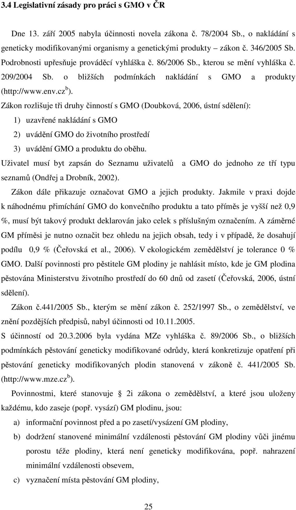 Zákon rozlišuje tři druhy činností s GMO (Doubková, 2006, ústní sdělení): 1) uzavřené nakládání s GMO 2) uvádění GMO do životního prostředí 3) uvádění GMO a produktu do oběhu.