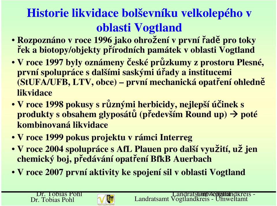 pokusy s různými herbicidy, nejlepší účinek s produkty s obsahem glyposátů (především Round up) poté kombinovaná likvidace V roce 1999 pokus projektu v rámci Interreg V roce 2004