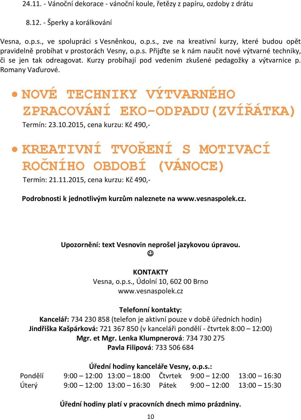 NOVÉ TECHNIKY VÝTVARNÉHO ZPRACOVÁNÍ EKO-ODPADU(ZVÍŘÁTKA) Termín: 23.10.2015, cena kurzu: Kč 490,- KREATIVNÍ TVOŘENÍ S MOTIVACÍ ROČNÍHO OBDOBÍ (VÁNOCE) Termín: 21.11.