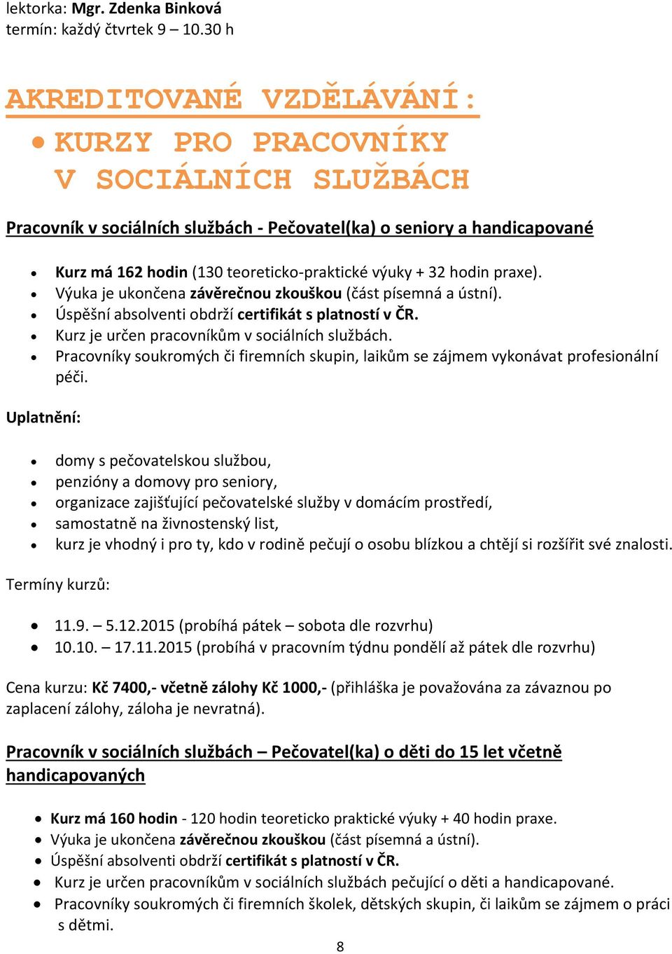 32 hodin praxe). Výuka je ukončena závěrečnou zkouškou (část písemná a ústní). Úspěšní absolventi obdrží certifikát s platností v ČR. Kurz je určen pracovníkům v sociálních službách.