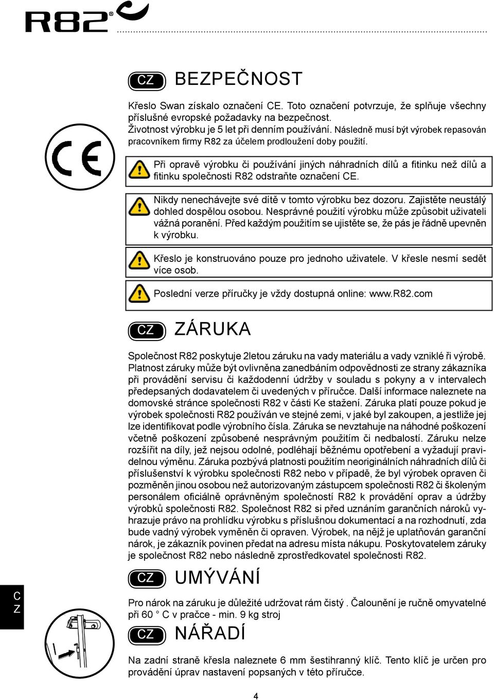 Při opravě výrobku či používání jiných náhradních dílů a fitinku než dílů a fitinku společnosti R82 odstraňte označení E. Nikdy nenechávejte své dítě v tomto výrobku bez dozoru.