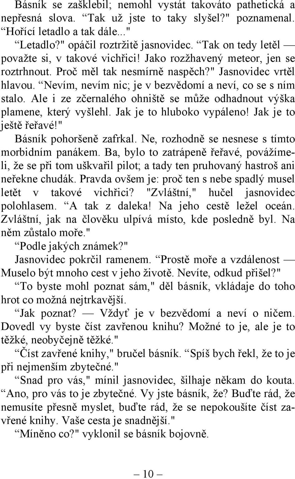 Nevím, nevím nic; je v bezvědomí a neví, co se s ním stalo. Ale i ze zčernalého ohniště se může odhadnout výška plamene, který vyšlehl. Jak je to hluboko vypáleno! Jak je to ještě řeřavé!