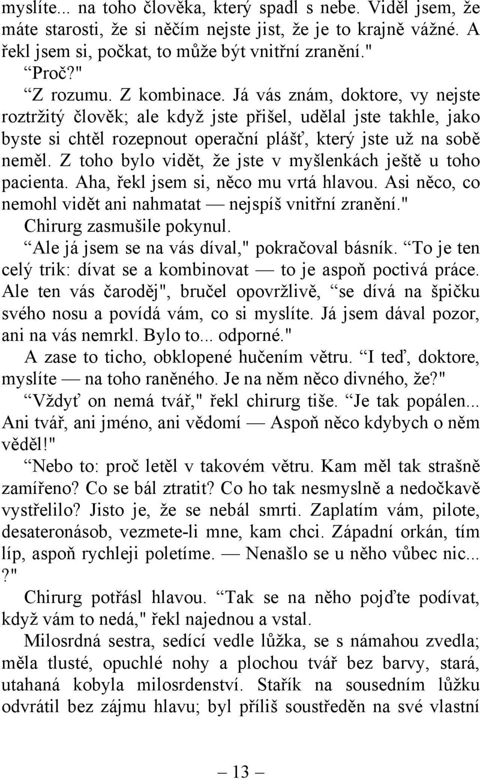 Z toho bylo vidět, že jste v myšlenkách ještě u toho pacienta. Aha, řekl jsem si, něco mu vrtá hlavou. Asi něco, co nemohl vidět ani nahmatat nejspíš vnitřní zranění." Chirurg zasmušile pokynul.