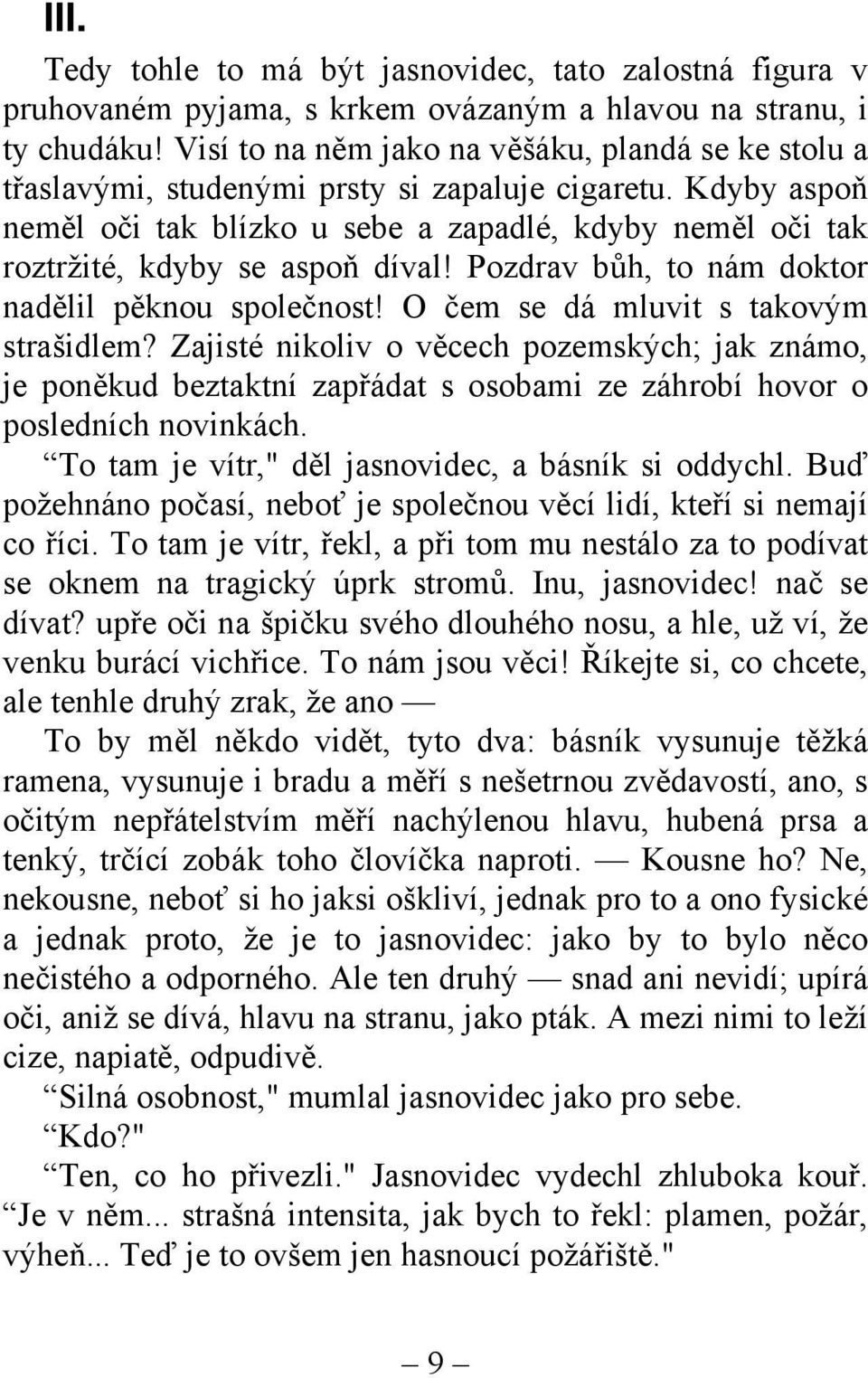 Kdyby aspoň neměl oči tak blízko u sebe a zapadlé, kdyby neměl oči tak roztržité, kdyby se aspoň díval! Pozdrav bůh, to nám doktor nadělil pěknou společnost! O čem se dá mluvit s takovým strašidlem?