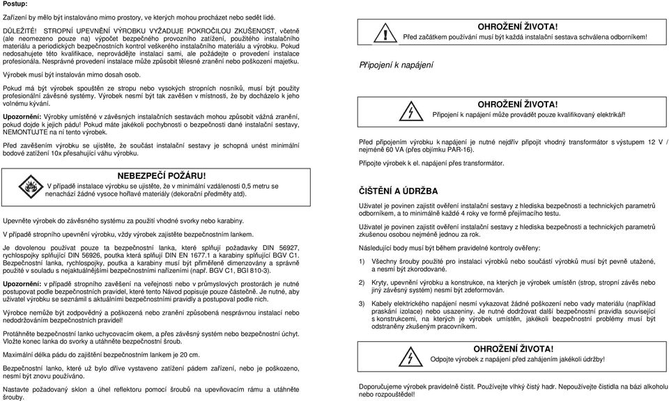 veškerého instalačního materiálu a výrobku. Pokud nedosahujete této kvalifikace, neprovádějte instalaci sami, ale požádejte o provedení instalace profesionála.