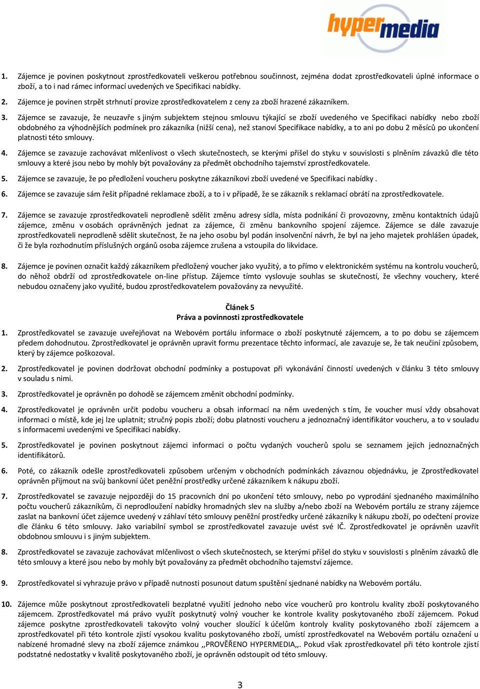 Zájemce se zavazuje, že neuzavře s jiným subjektem stejnou smlouvu týkající se zboží uvedeného ve Specifikaci nabídky nebo zboží obdobného za výhodnějších podmínek pro zákazníka (nižší cena), než