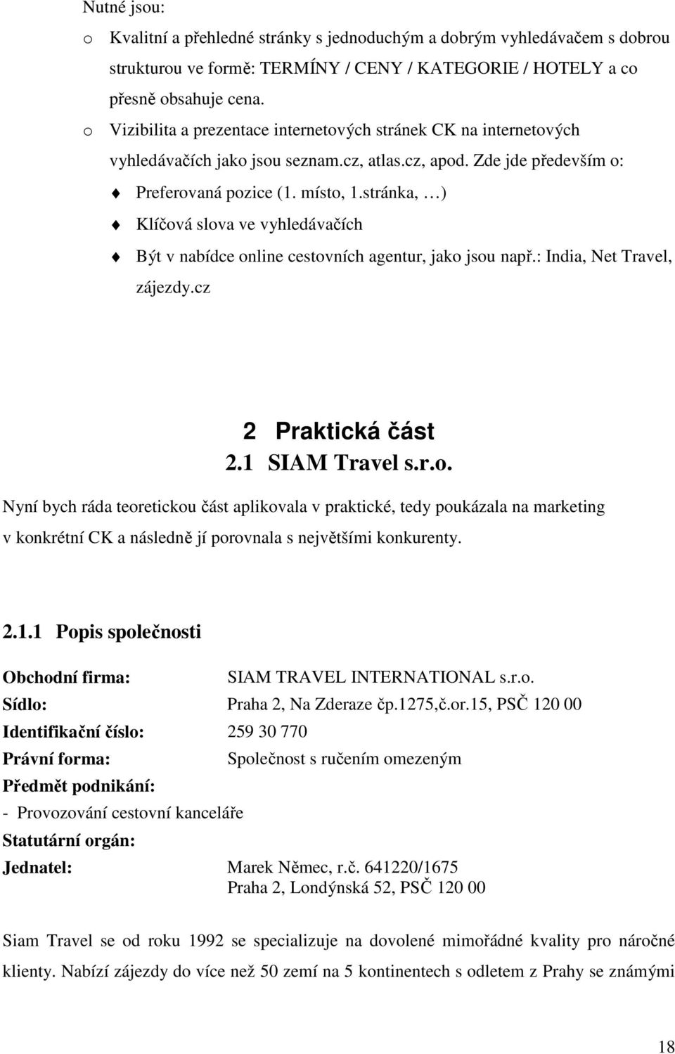 stránka, ) Klíčvá slva ve vyhledávačích Být v nabídce nline cestvních agentur, jak jsu např.: India, Net Travel, zájezdy.cz 2 Praktická část 2.1 SIAM Travel s.r.. Nyní bych ráda tereticku část aplikvala v praktické, tedy pukázala na marketing v knkrétní CK a následně jí prvnala s největšími knkurenty.