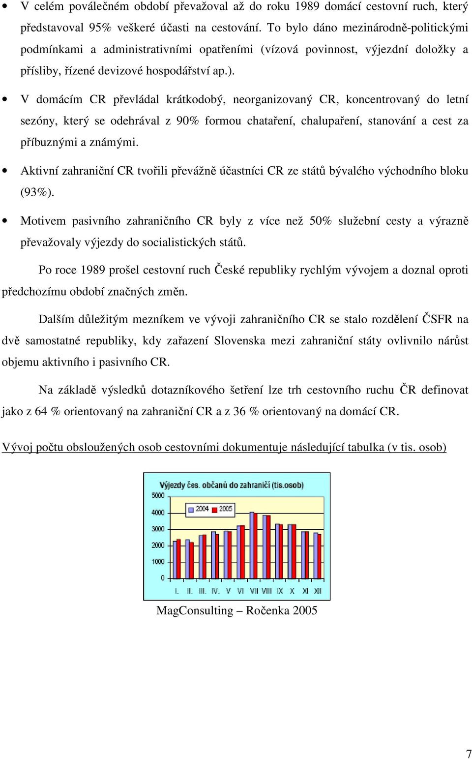 V dmácím CR převládal krátkdbý, nerganizvaný CR, kncentrvaný d letní sezóny, který se dehrával z 90% frmu chataření, chalupaření, stanvání a cest za příbuznými a známými.