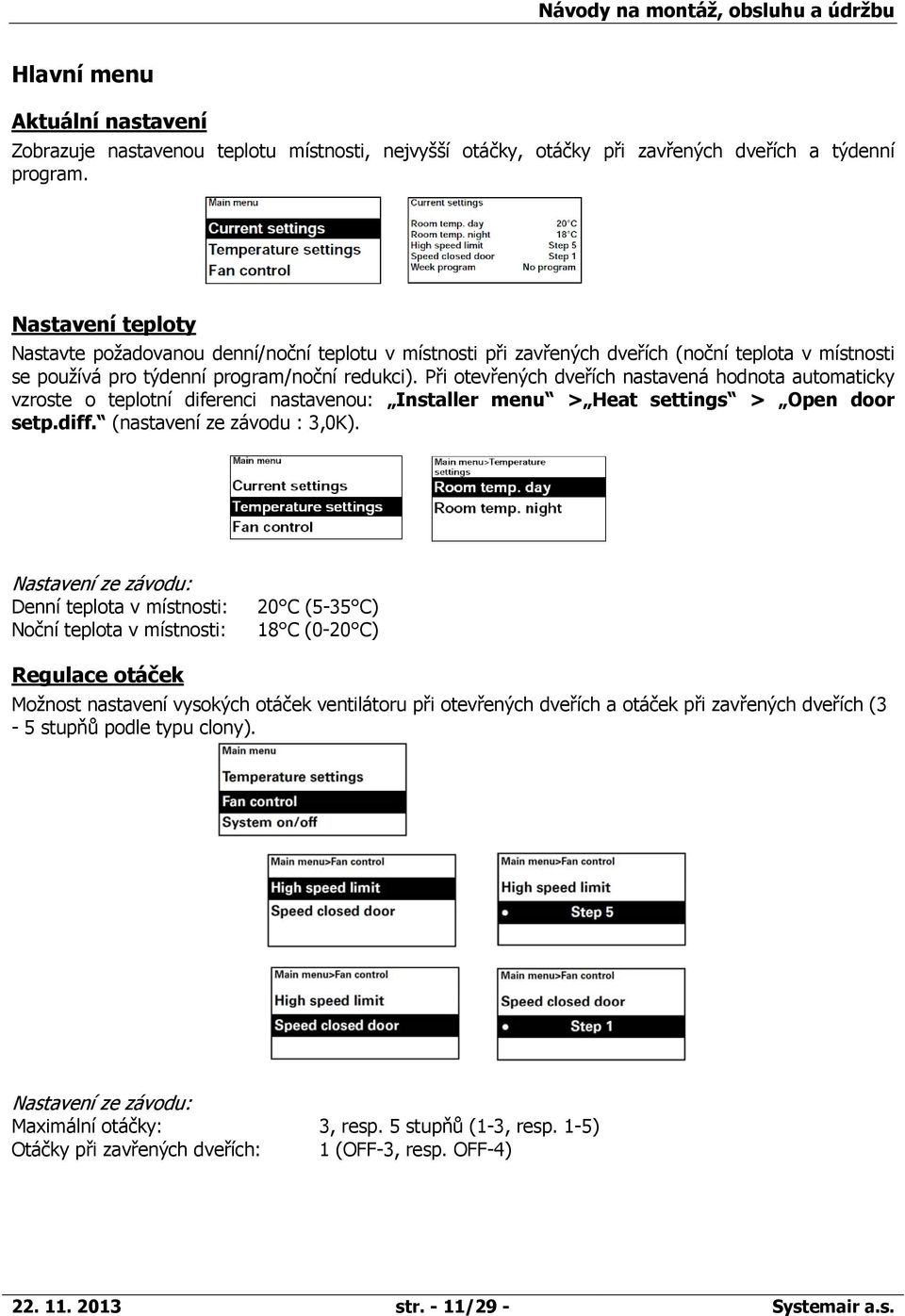 Při otevřených dveřích nastavená hodnota automaticky vzroste o teplotní diferenci nastavenou: Installer menu Heat settings Open door setp.diff. (nastavení ze závodu : 3,0K).