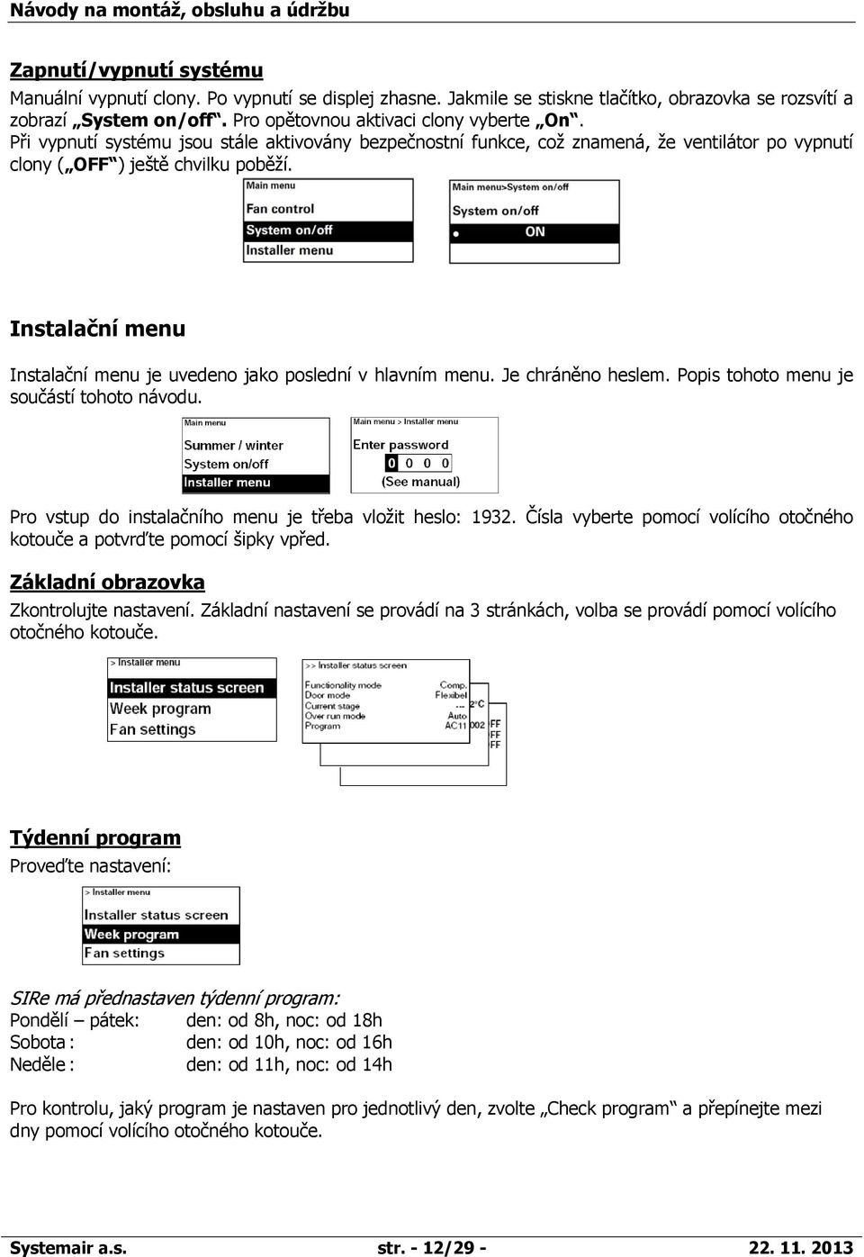 Instalační menu Instalační menu je uvedeno jako poslední v hlavním menu. Je chráněno heslem. Popis tohoto menu je součástí tohoto návodu. Pro vstup do instalačního menu je třeba vložit heslo: 1932.